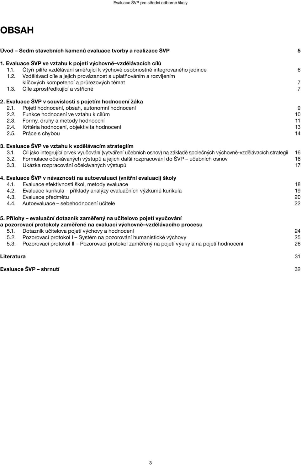 Evaluace ŠVP v souvislosti s pojetím hodnocení žáka 2.1. Pojetí hodnocení, obsah, autonomní hodnocení 9 2.2. Funkce hodnocení ve vztahu k cílům 10 2.3. Formy, druhy a metody hodnocení 11 2.4.