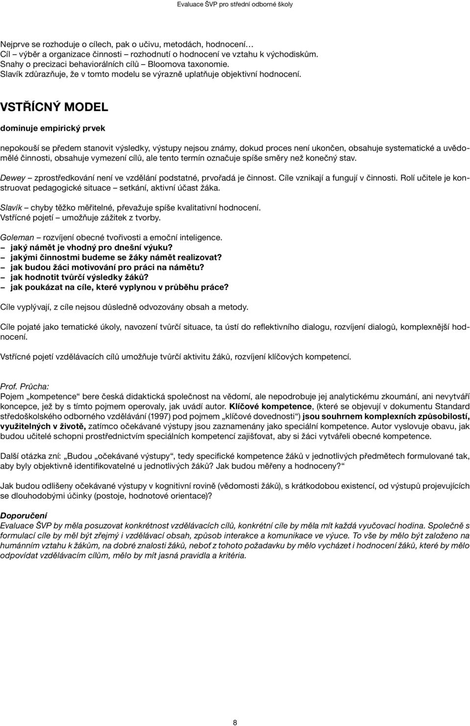 VSTŘÍCNÝ MODEL dominuje empirický prvek nepokouší se předem stanovit výsledky, výstupy nejsou známy, dokud proces není ukončen, obsahuje systematické a uvědomělé činnosti, obsahuje vymezení cílů, ale