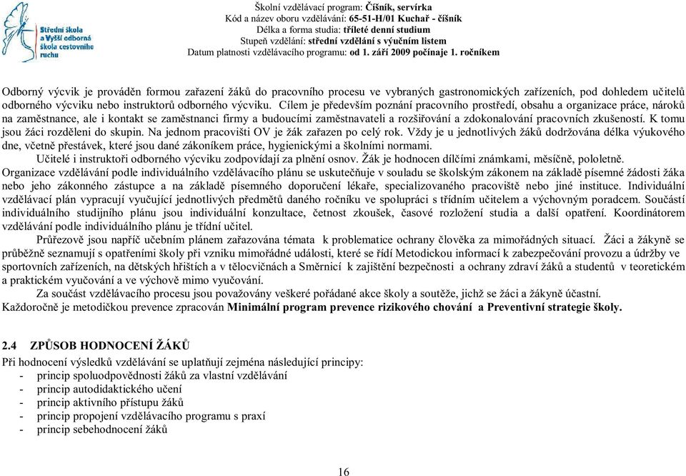 ročníkem Odborný výcvik je prováděn formou zařazení žáků do pracovního procesu ve vybraných gastronomických zařízeních, pod dohledem učitelů odborného výcviku nebo instruktorů odborného výcviku.