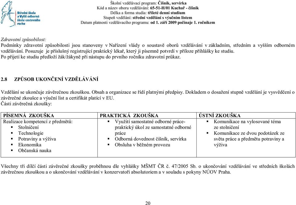 ročníkem Zdravotní způsobilost: Podmínky zdravotní způsobilosti jsou stanoveny v Nařízení vlády o soustavě oborů vzdělávání v základním, středním a vyšším odborném vzdělávání.