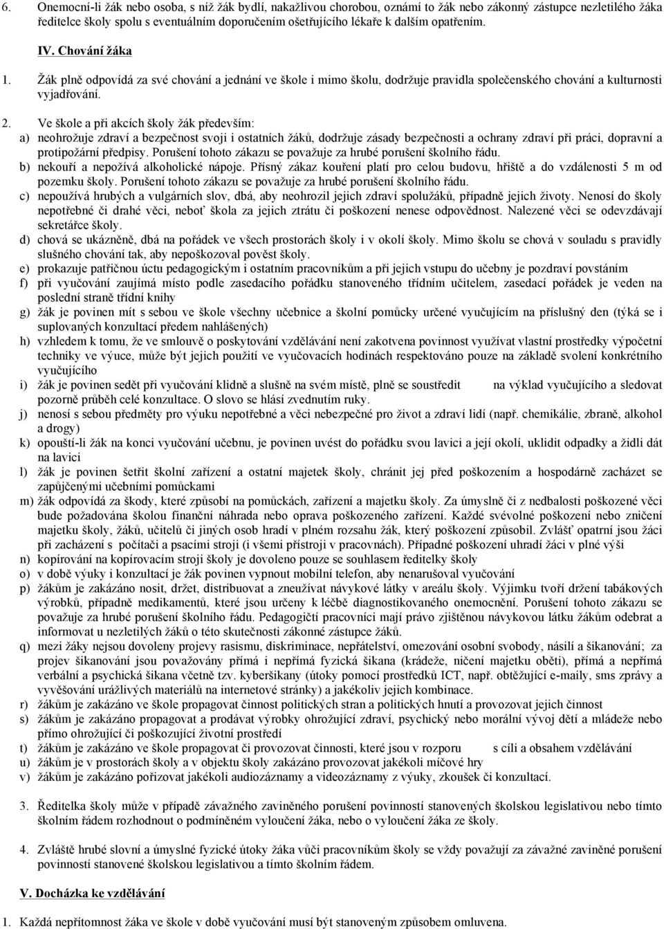 Ve škole a při akcích školy žák především: a) neohrožuje zdraví a bezpečnost svoji i ostatních žáků, dodržuje zásady bezpečnosti a ochrany zdraví při práci, dopravní a protipožární předpisy.