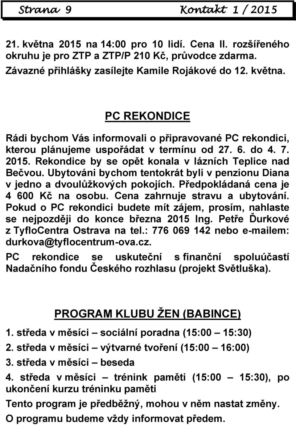 Cena zahrnuje stravu a ubytování. Pokud o PC rekondici budete mít zájem, prosím, nahlaste se nejpozději do konce března 2015 Ing. Petře Ďurkové z TyfloCentra Ostrava na tel.