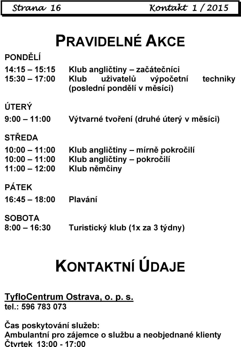 11:00 Klub angličtiny pokročilí 11:00 12:00 Klub němčiny PÁTEK 16:45 18:00 Plavání SOBOTA 8:00 16:30 Turistický klub (1x za 3 týdny) KONTAKTNÍ