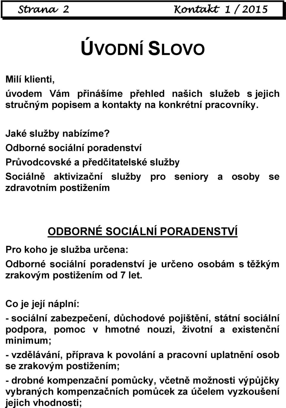 Odborné sociální poradenství je určeno osobám s těžkým zrakovým postižením od 7 let.