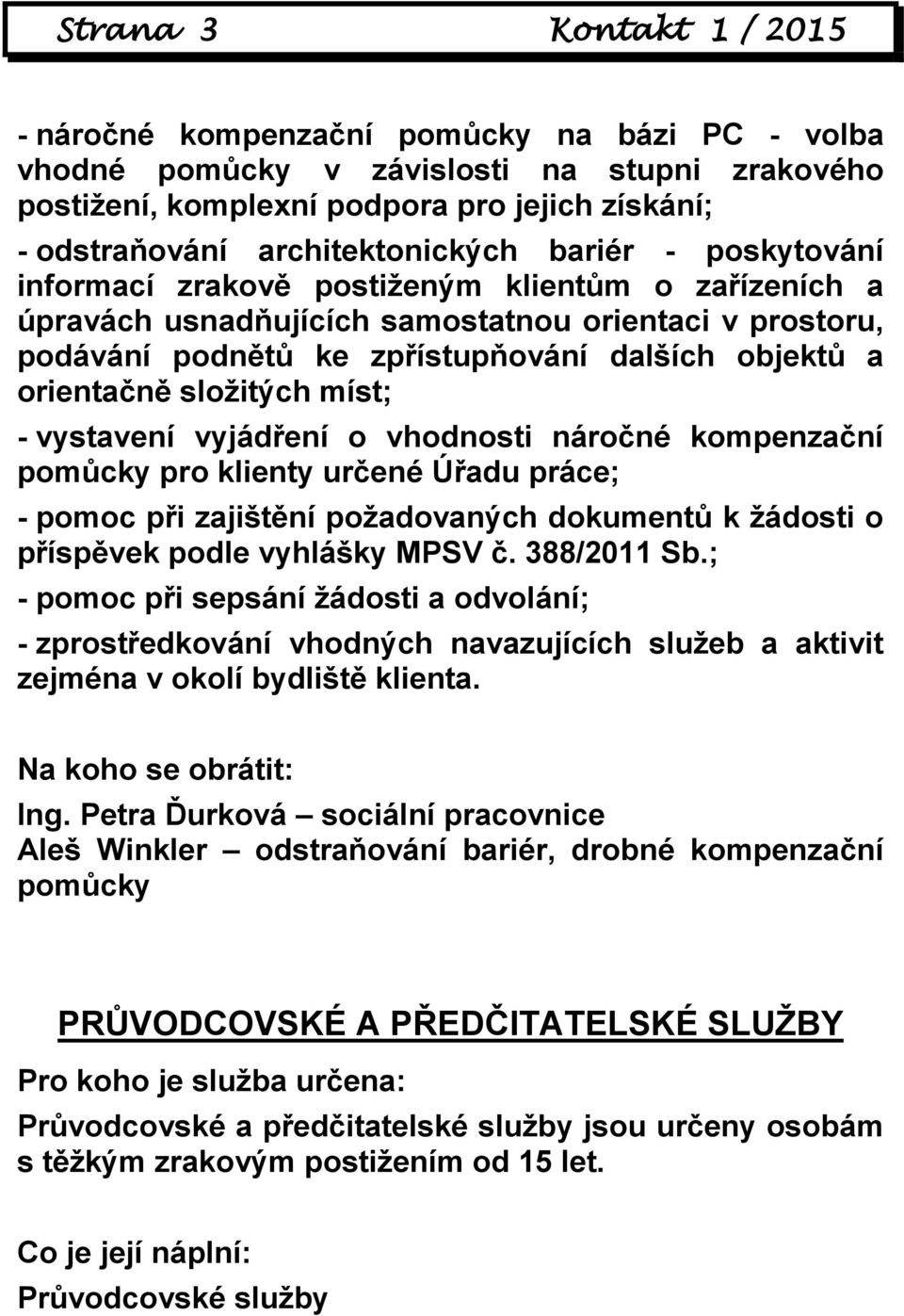 a orientačně složitých míst; - vystavení vyjádření o vhodnosti náročné kompenzační pomůcky pro klienty určené Úřadu práce; - pomoc při zajištění požadovaných dokumentů k žádosti o příspěvek podle