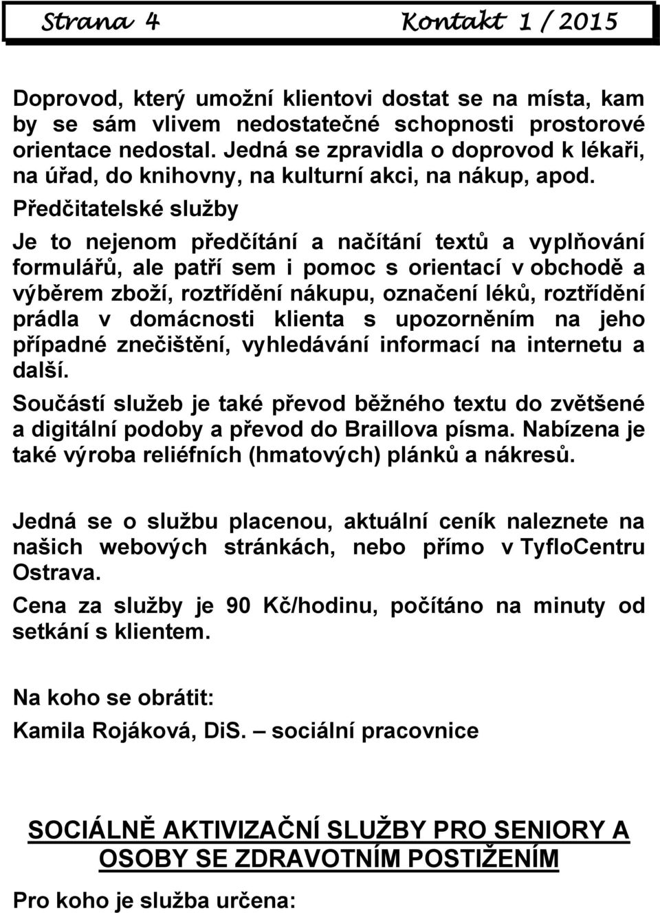 Předčitatelské služby Je to nejenom předčítání a načítání textů a vyplňování formulářů, ale patří sem i pomoc s orientací v obchodě a výběrem zboží, roztřídění nákupu, označení léků, roztřídění