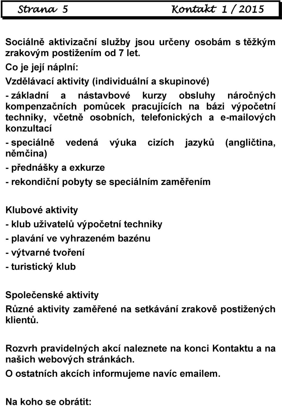 telefonických a e-mailových konzultací - speciálně vedená výuka cizích jazyků (angličtina, němčina) - přednášky a exkurze - rekondiční pobyty se speciálním zaměřením Klubové aktivity - klub uživatelů