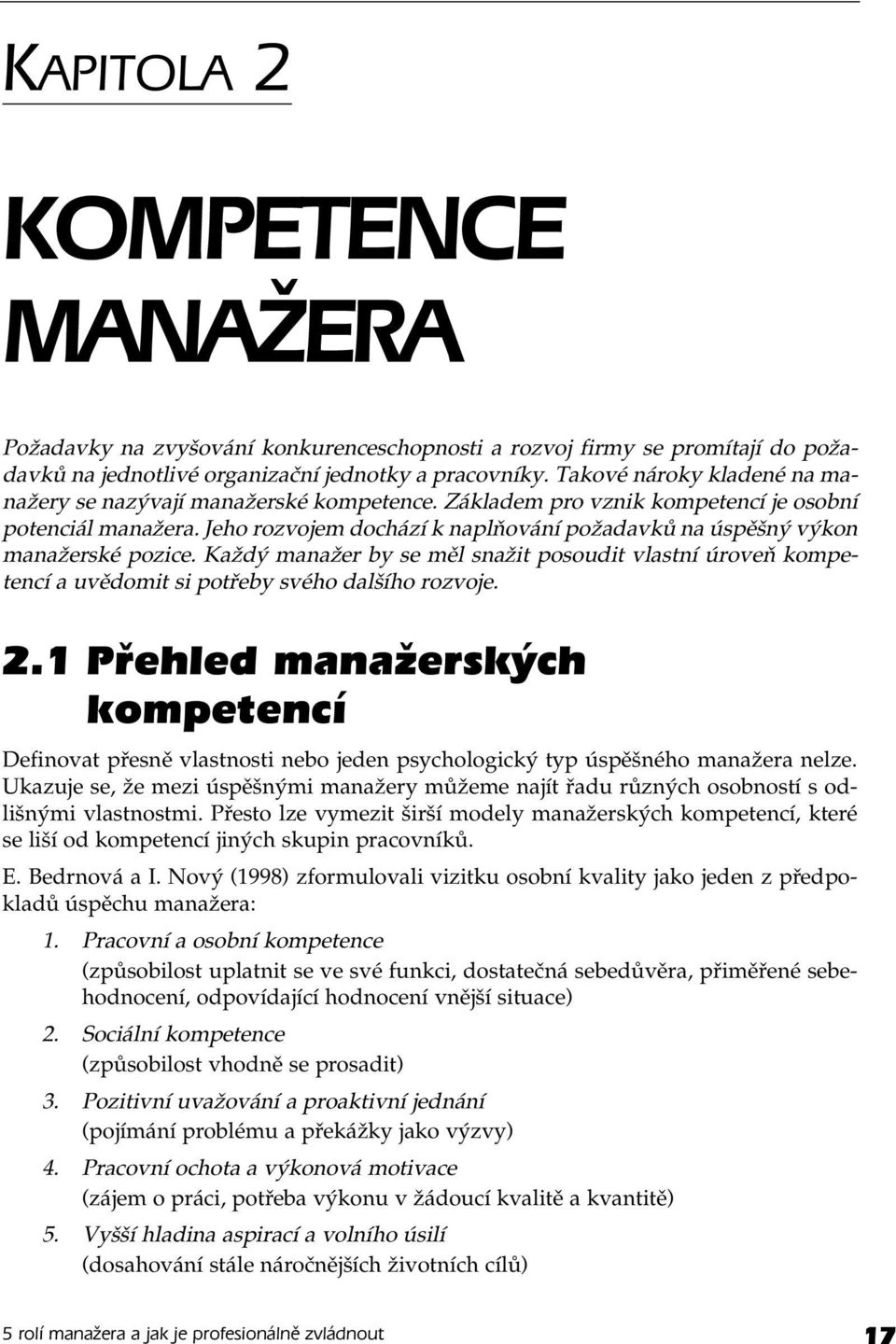 Jeho rozvojem dochází k naplňování požadavků na úspěšný výkon manažerské pozice. Každý manažer by se měl snažit posoudit vlastní úroveň kompetencí a uvědomit si potřeby svého dalšího rozvoje. 2.