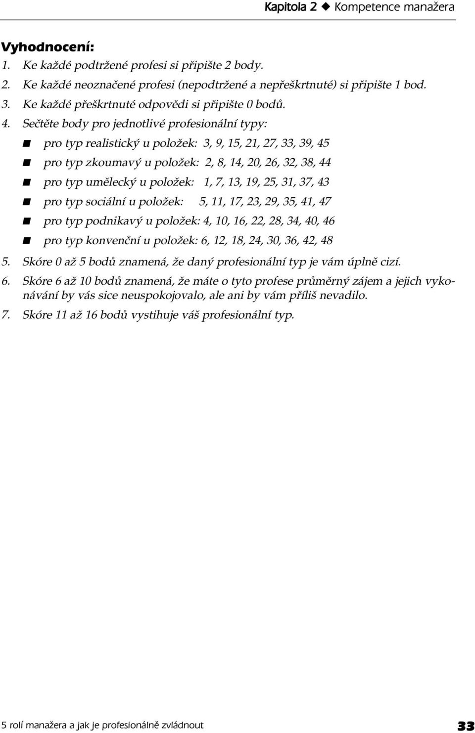 Sečtěte body pro jednotlivé profesionální typy: pro typ realistický u položek: 3, 9, 15, 21, 27, 33, 39, 45 pro typ zkoumavý u položek: 2, 8, 14, 20, 26, 32, 38, 44 pro typ umělecký u položek: 1, 7,