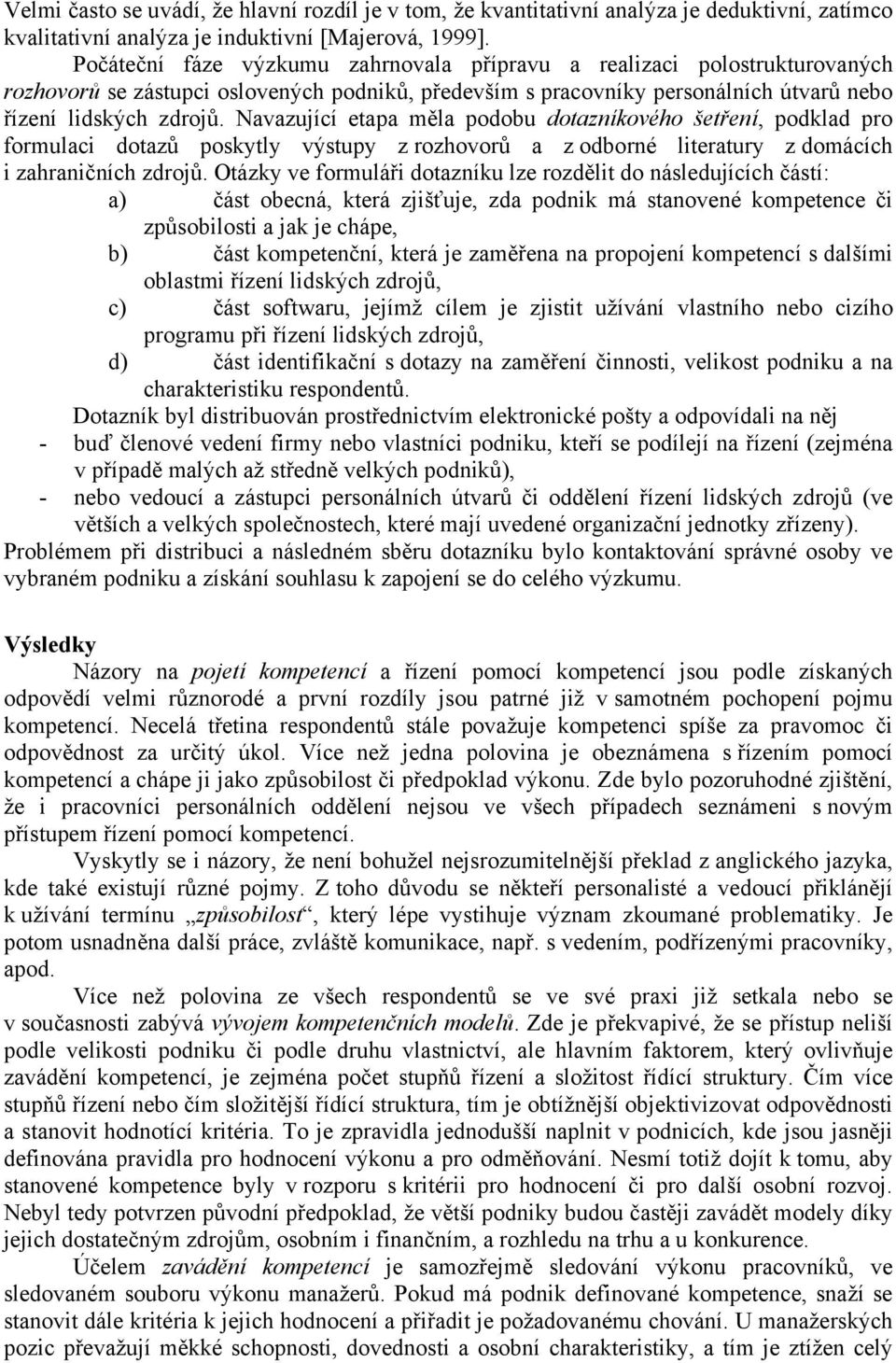 Navazující etapa měla podobu dotazníkového šetření, podklad pro formulaci dotazů poskytly výstupy z rozhovorů a z odborné literatury z domácích i zahraničních zdrojů.