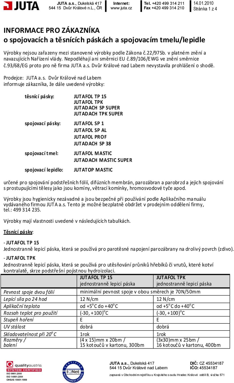 v platném znění a navazujících Nařízení vlády. Nepodléhají ani směrnici EU č.89/106/ewg ve znění směrnice č.93/68/eg proto pro ně firma JUTA a.s. Dvůr Králové nad Labem nevystavila prohlášení o shodě.