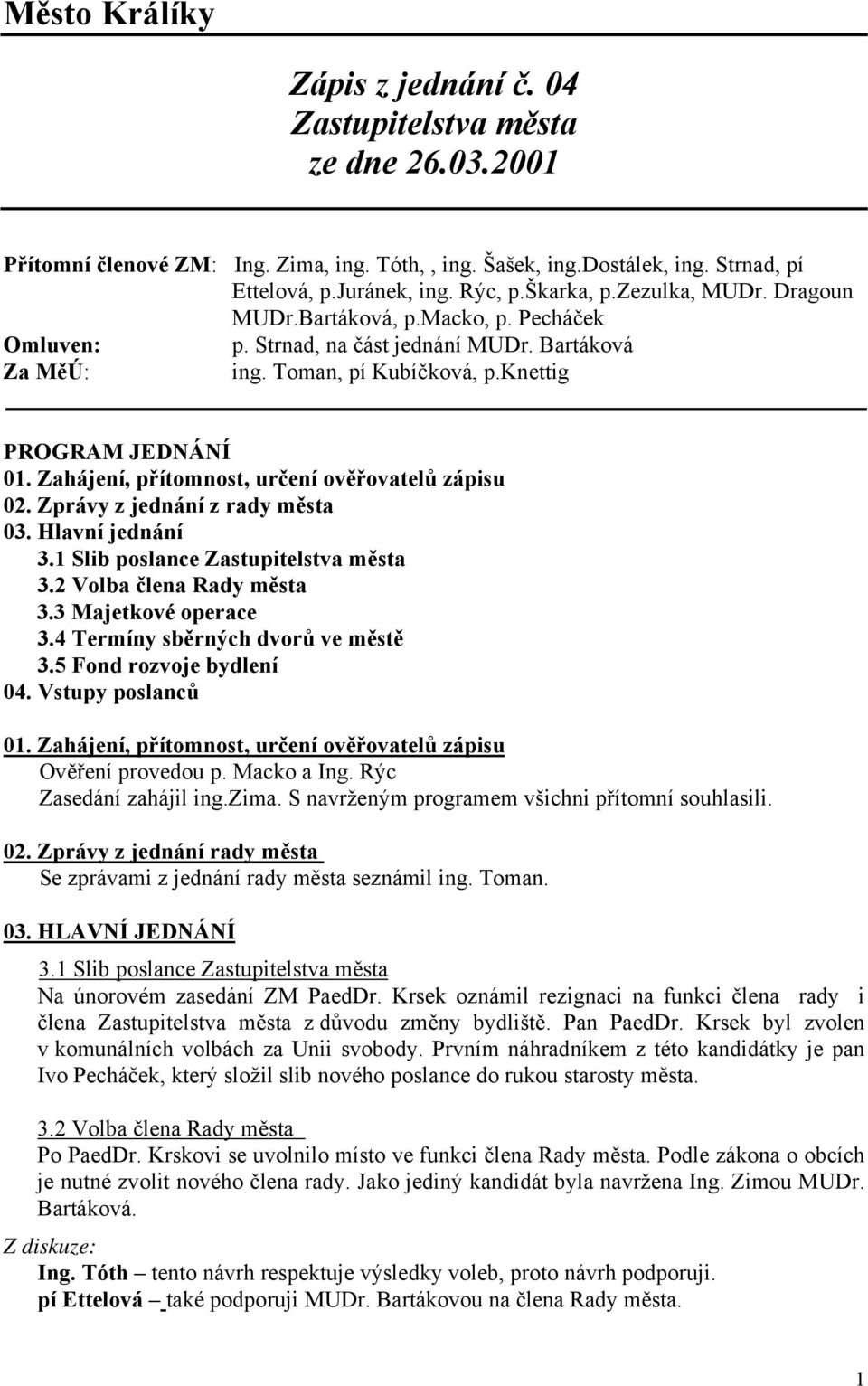 Zahájení, přítomnost, určení ověřovatelů zápisu 02. Zprávy z jednání z rady města 03. Hlavní jednání 3.1 Slib poslance Zastupitelstva města 3.2 Volba člena Rady města 3.3 Majetkové operace 3.