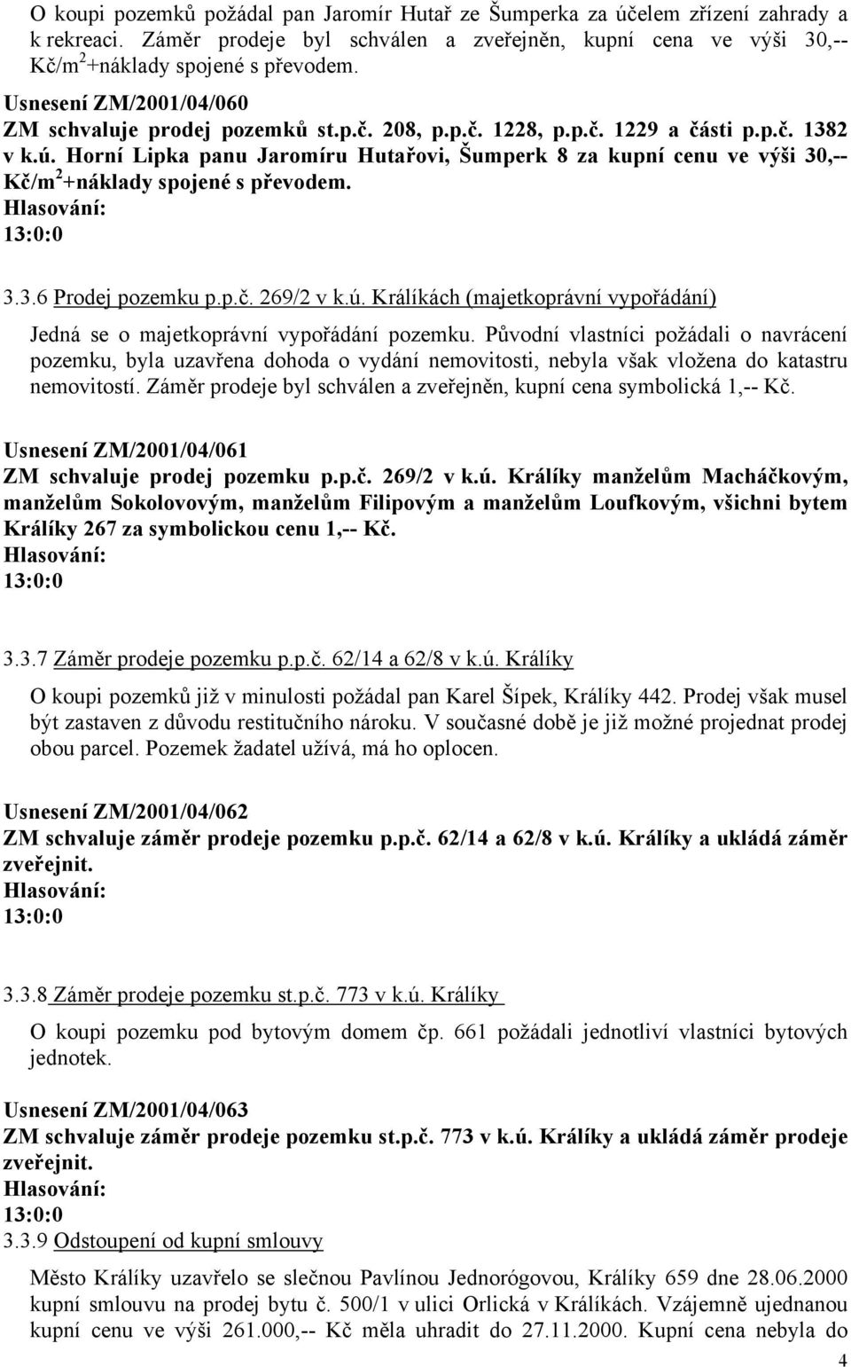 Horní Lipka panu Jaromíru Hutařovi, Šumperk 8 za kupní cenu ve výši 30,-- Kč/m 2 +náklady spojené s převodem. 3.3.6 Prodej pozemku p.p.č. 269/2 v k.ú.