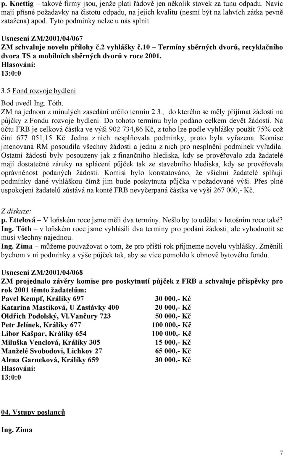 5 Fond rozvoje bydlení Bod uvedl Ing. Tóth. ZM na jednom z minulých zasedání určilo termín 2.3., do kterého se měly přijímat žádosti na půjčky z Fondu rozvoje bydlení.