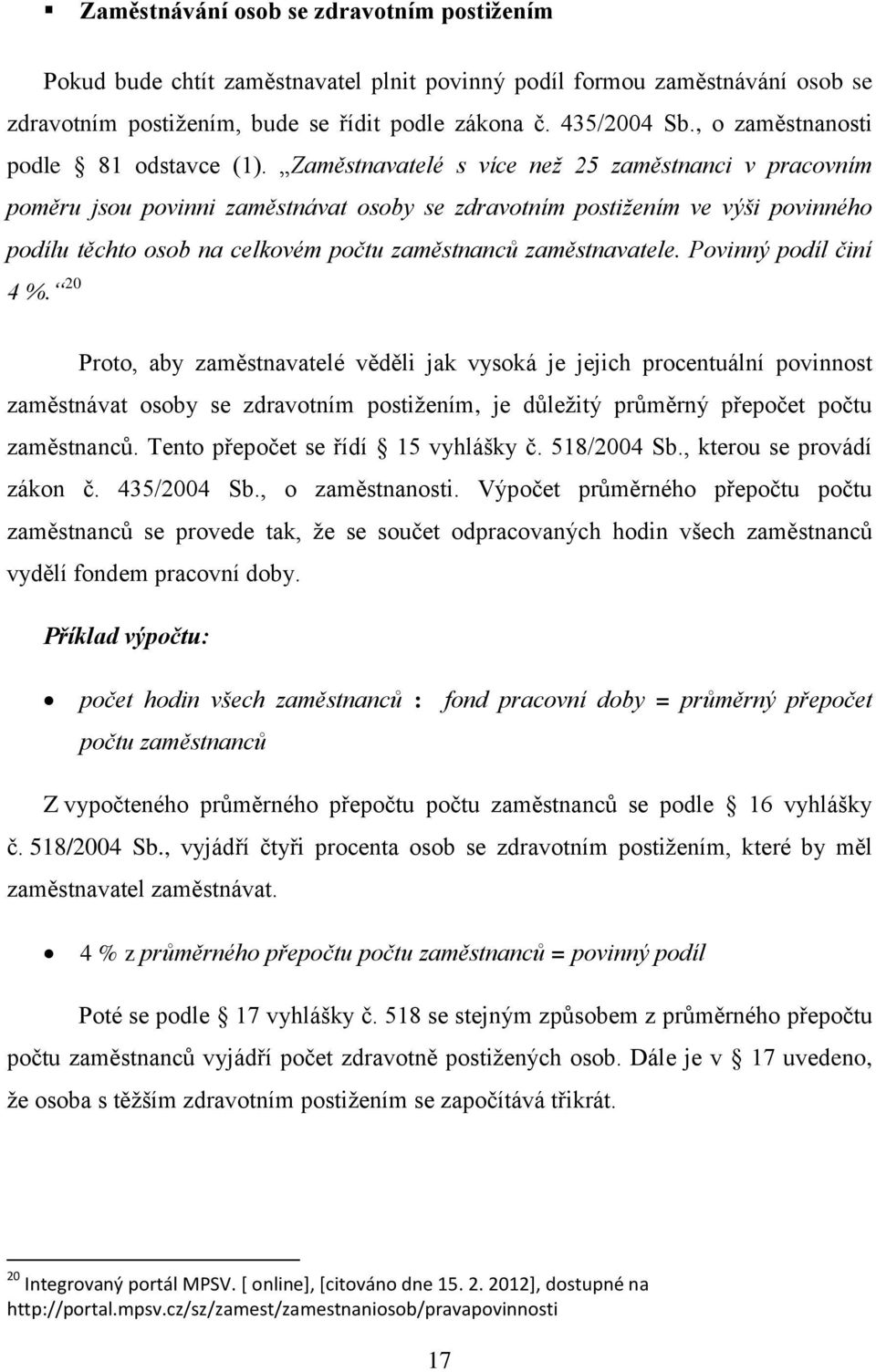 Zaměstnavatelé s více než 25 zaměstnanci v pracovním poměru jsou povinni zaměstnávat osoby se zdravotním postižením ve výši povinného podílu těchto osob na celkovém počtu zaměstnanců zaměstnavatele.