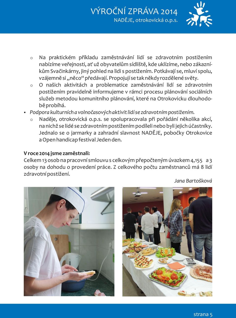 O našich aktivitách a problematice zamìstnávání lidí se zdravotním postižením pravidelnì informujeme v rámci procesu plánování sociálních služeb metodou komunitního plánování, které na Otrokovicku