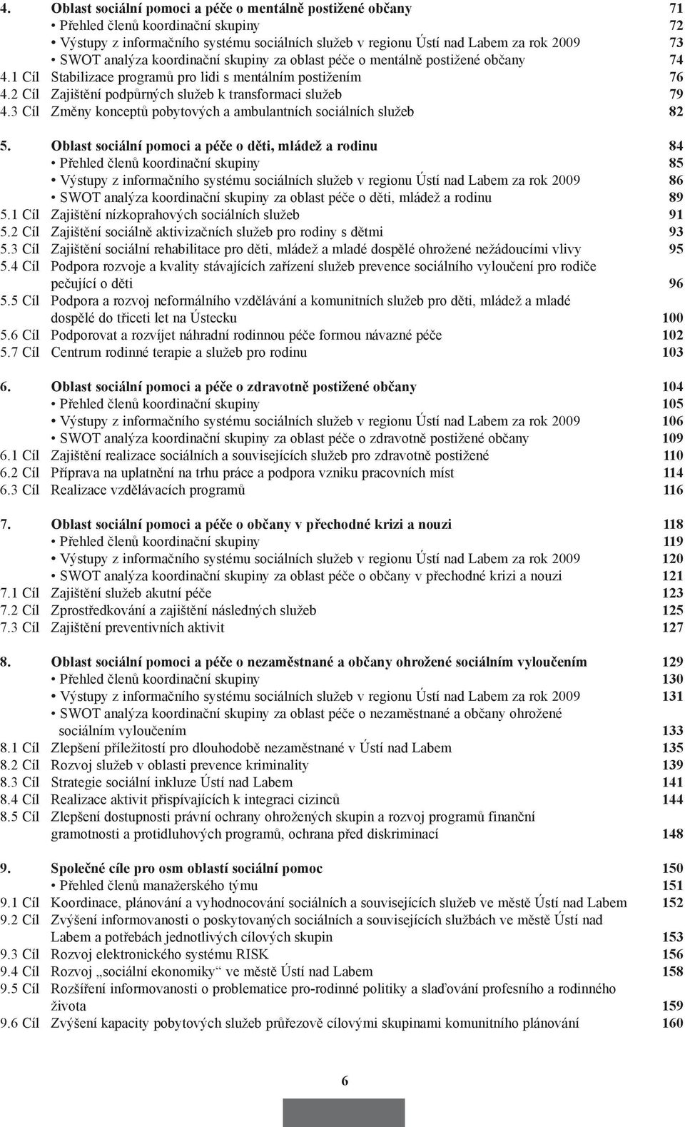 2 Cíl Zajištění podpůrných služeb k transformaci služeb 79 4.3 Cíl Změny konceptů pobytových a ambulantních sociálních služeb 82 5.