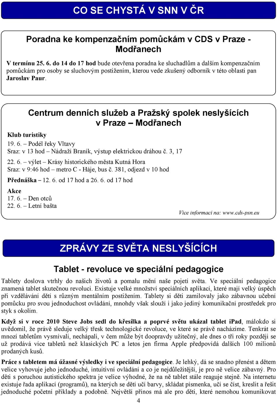Centrum denních služeb a Pražský spolek neslyšících v Praze Modřanech Klub turistiky 19. 6. Podél řeky Vltavy Sraz: v 13 hod Nádraží Braník, výstup elektrickou dráhou č. 3, 17 22. 6. výlet Krásy historického města Kutná Hora Sraz: v 9:46 hod metro C - Háje, bus č.