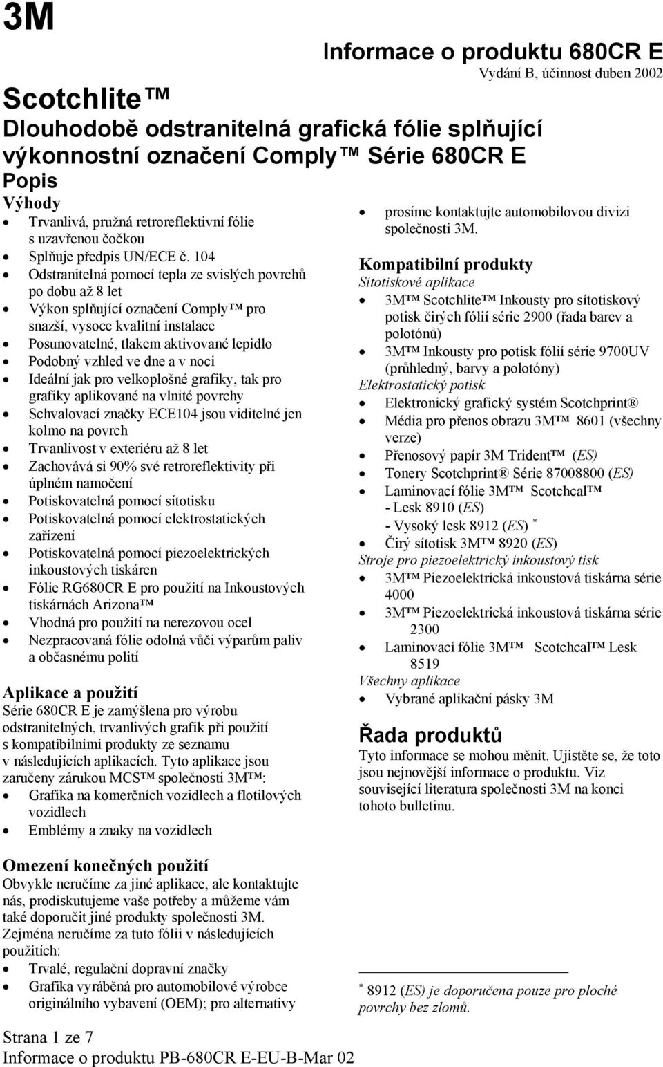 104 Odstranitelná pomocí tepla ze svislých povrchů po dobu až 8 let Výkon splňující označení Comply pro snazší, vysoce kvalitní instalace Posunovatelné, tlakem aktivované lepidlo Podobný vzhled ve