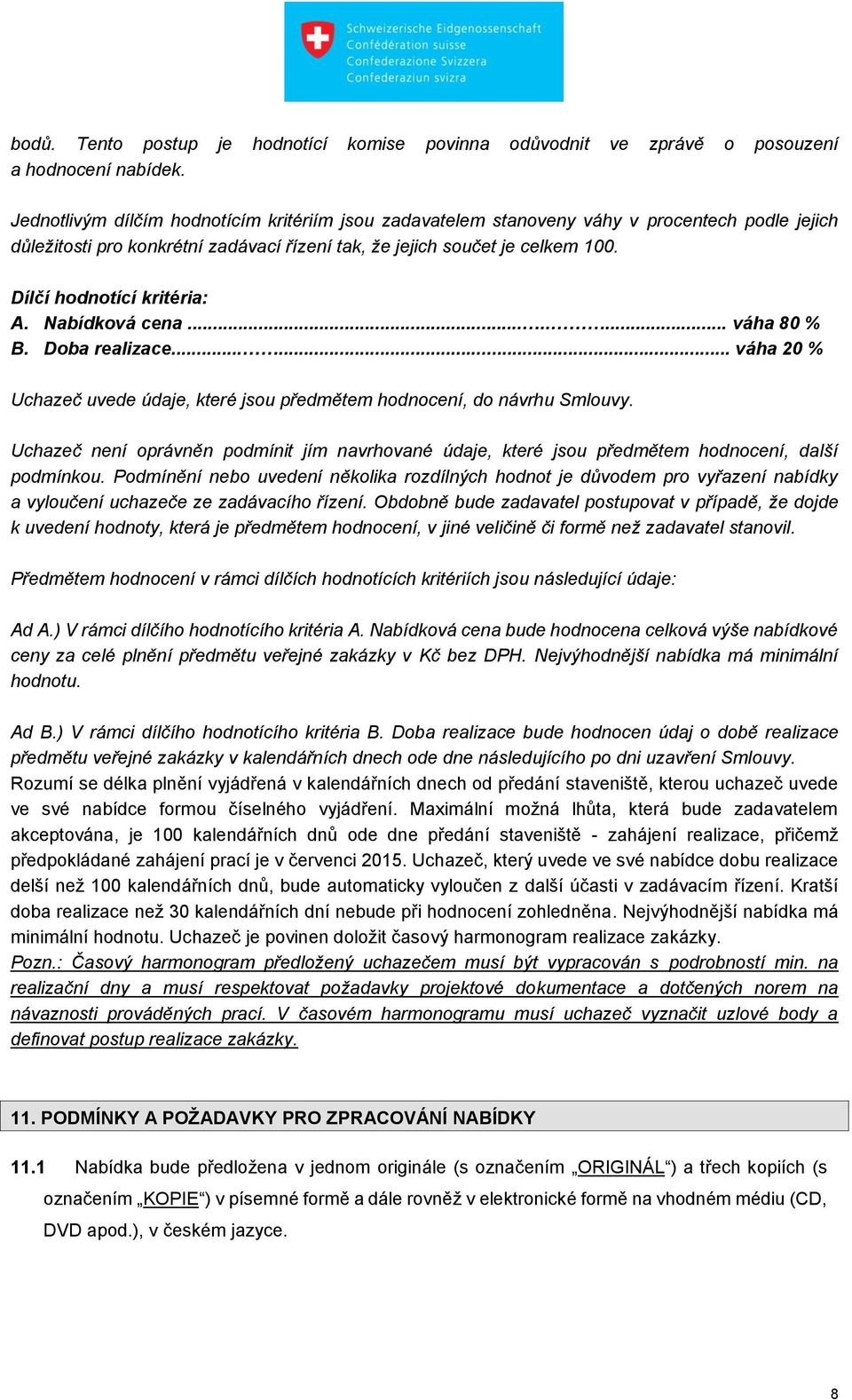 Dílčí hodnotící kritéria: A. Nabídková cena........ váha 80 % B. Doba realizace...... váha 20 % Uchazeč uvede údaje, které jsou předmětem hodnocení, do návrhu Smlouvy.