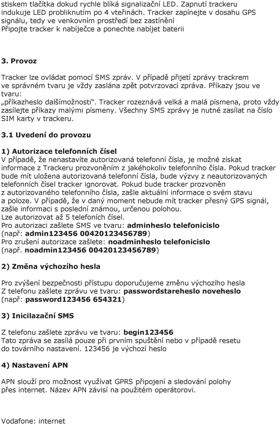 V případě přijetí zprávy trackrem ve správném tvaru je vždy zaslána zpět potvrzovací zpráva. Příkazy jsou ve tvaru: příkazheslo dalšímožnosti.