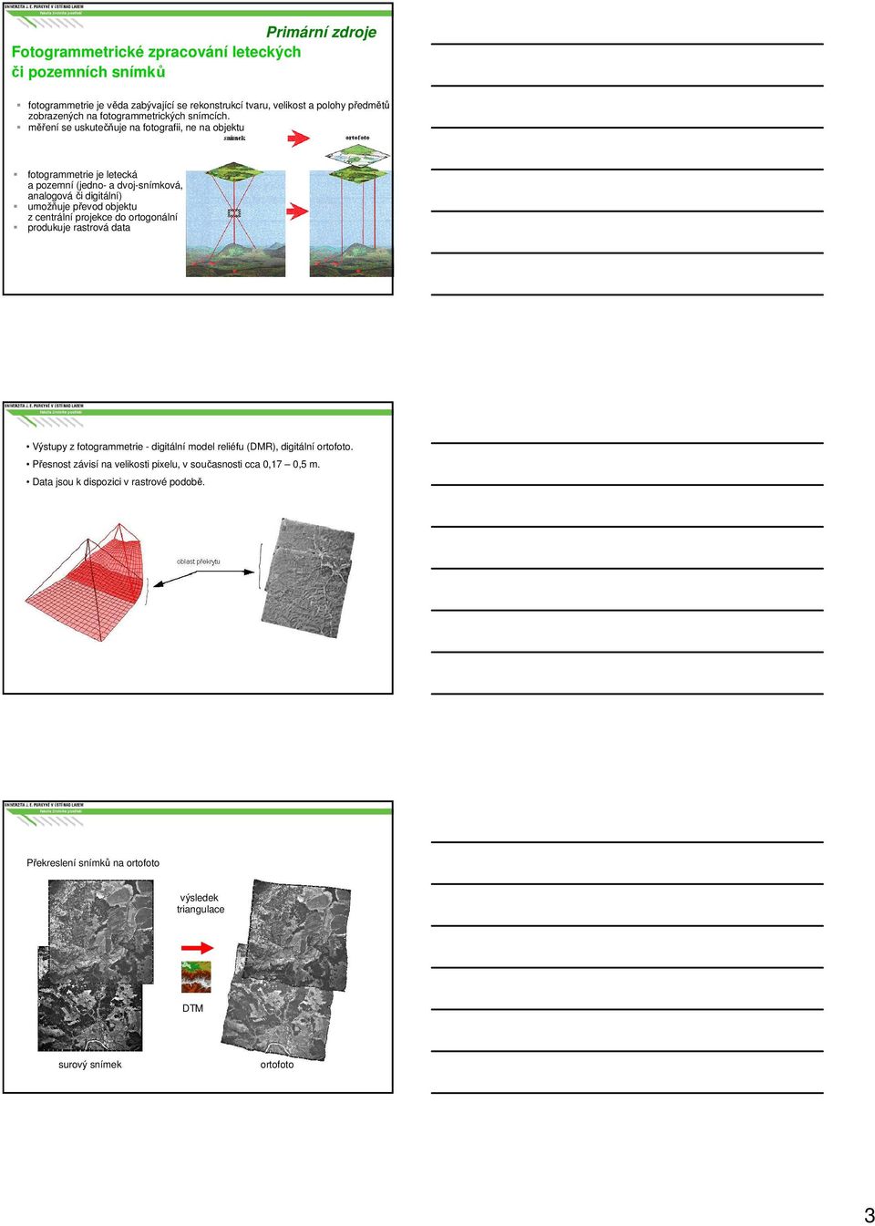 měření se uskutečňuje na fotografii, ne na objektu fotogrammetrie je letecká a pozemní (jedno- a dvoj-snímková, analogová či digitální) umožňuje převod objektu z centrální