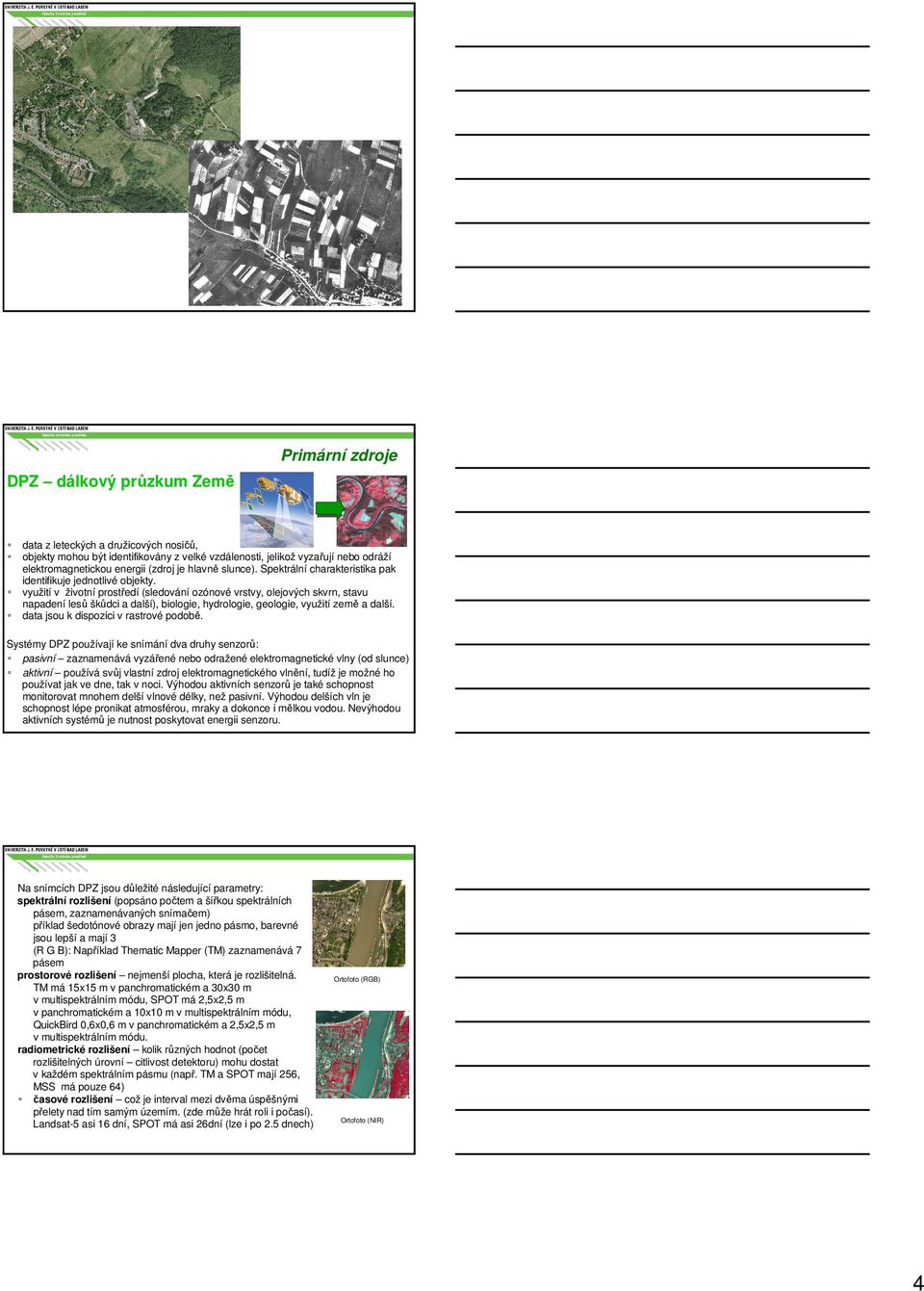 využití v životní prostředí (sledování ozónové vrstvy, olejových skvrn, stavu napadení lesů škůdci a další), biologie, hydrologie, geologie, využití země a další.