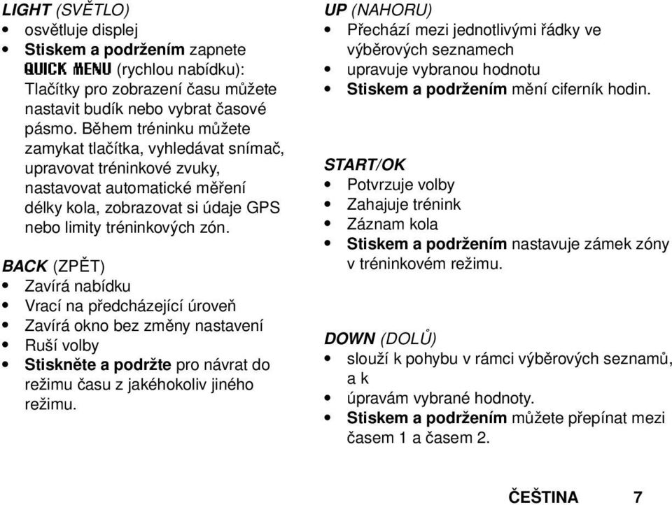 BACK (ZPĚT) Zavírá nabídku Vrací na předcházející úroveň Zavírá okno bez změny nastavení Ruší volby Stiskněte a podržte pro návrat do režimu času z jakéhokoliv jiného režimu.