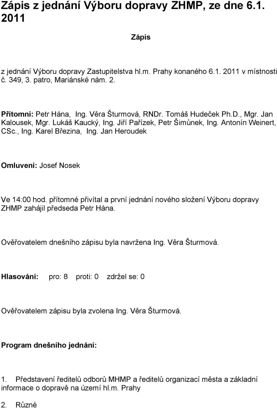 Jan Heroudek Omluveni: Josef Nosek Ve 14:00 hod. přítomné přivítal a první jednání nového složení Výboru dopravy ZHMP zahájil předseda Petr Hána. Ověřovatelem dnešního zápisu byla navržena Ing.