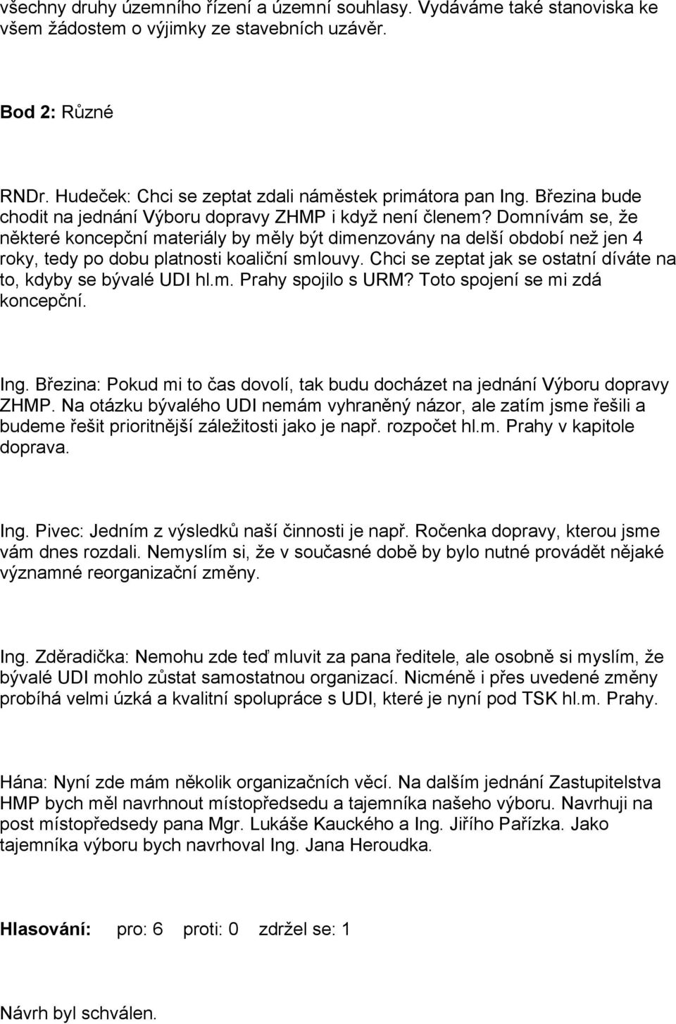 Domnívám se, že některé koncepční materiály by měly být dimenzovány na delší období než jen 4 roky, tedy po dobu platnosti koaliční smlouvy.