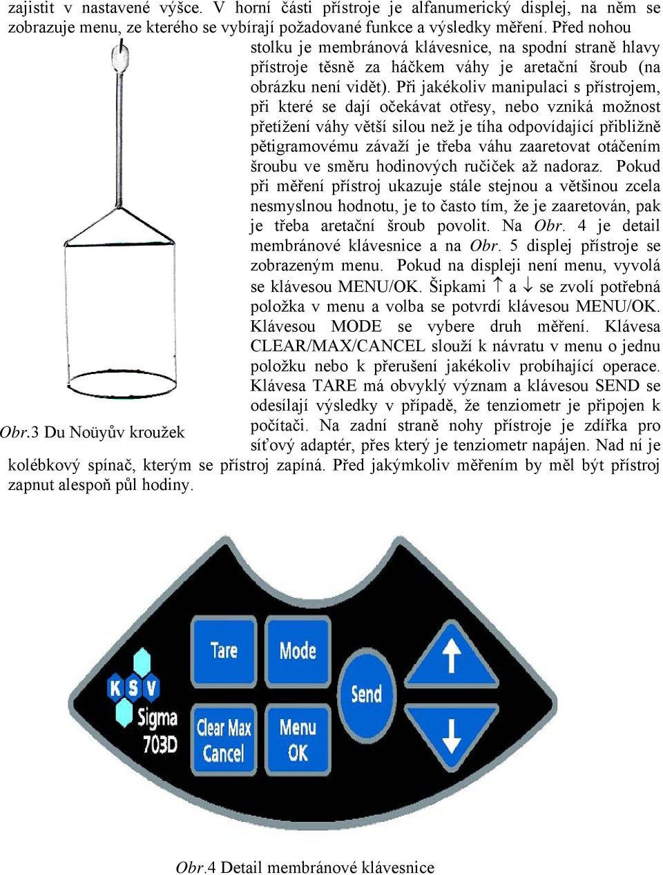 Při jakékoliv manipulaci s přístrojem, při které se dají očekávat otřesy, nebo vzniká možnost přetížení váhy větší silou než je tíha odpovídající přibližně pětigramovému závaží je třeba váhu