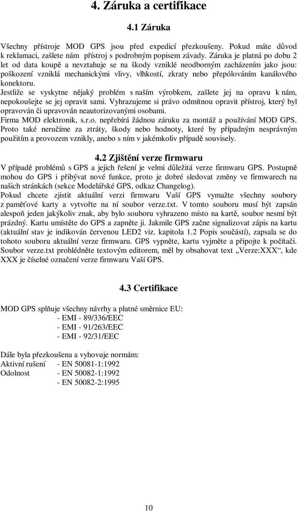 konektoru. Jestliže se vyskytne nějaký problém s naším výrobkem, zašlete jej na opravu k nám, nepokoušejte se jej opravit sami.