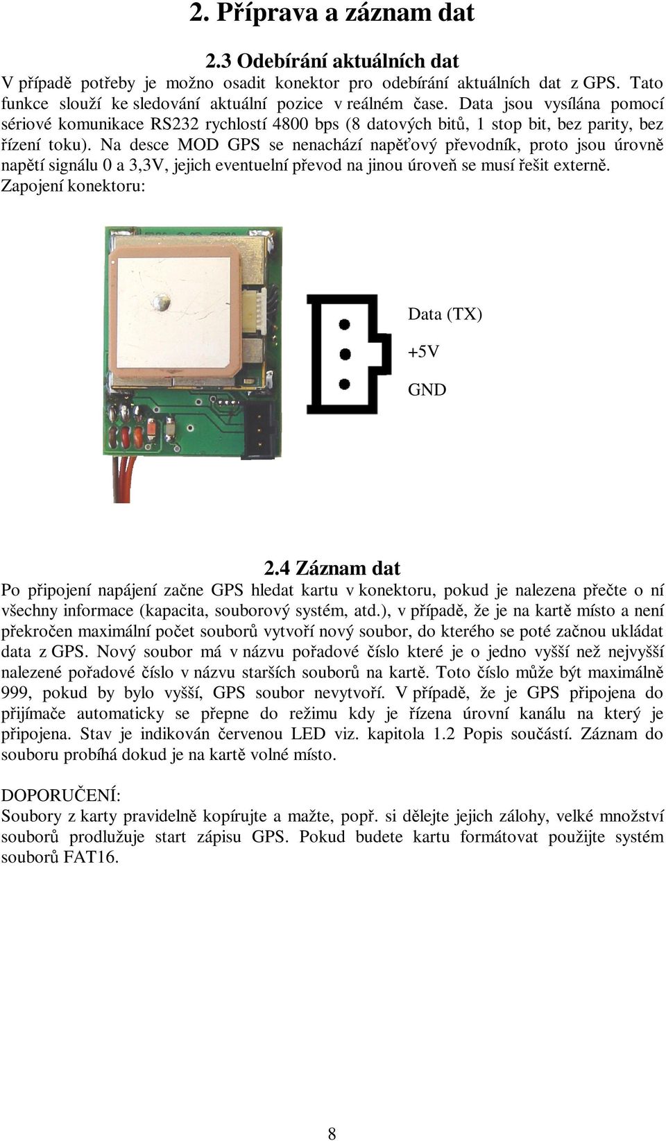 Na desce MOD GPS se nenachází napěťový převodník, proto jsou úrovně napětí signálu 0 a 3,3V, jejich eventuelní převod na jinou úroveň se musí řešit externě. Zapojení konektoru: Data (TX) +5V GND 2.