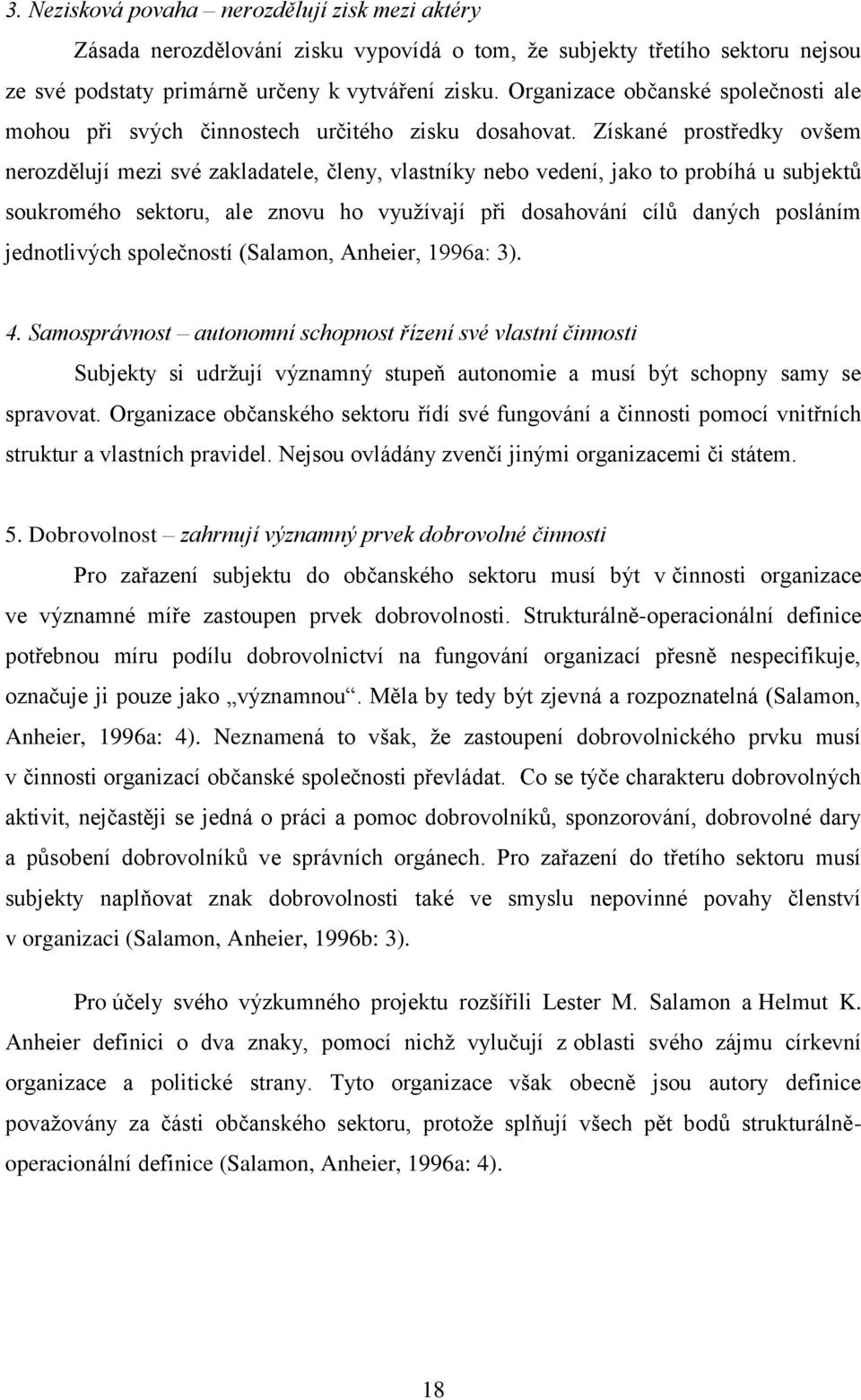 Získané prostředky ovšem nerozdělují mezi své zakladatele, členy, vlastníky nebo vedení, jako to probíhá u subjektů soukromého sektoru, ale znovu ho využívají při dosahování cílů daných posláním