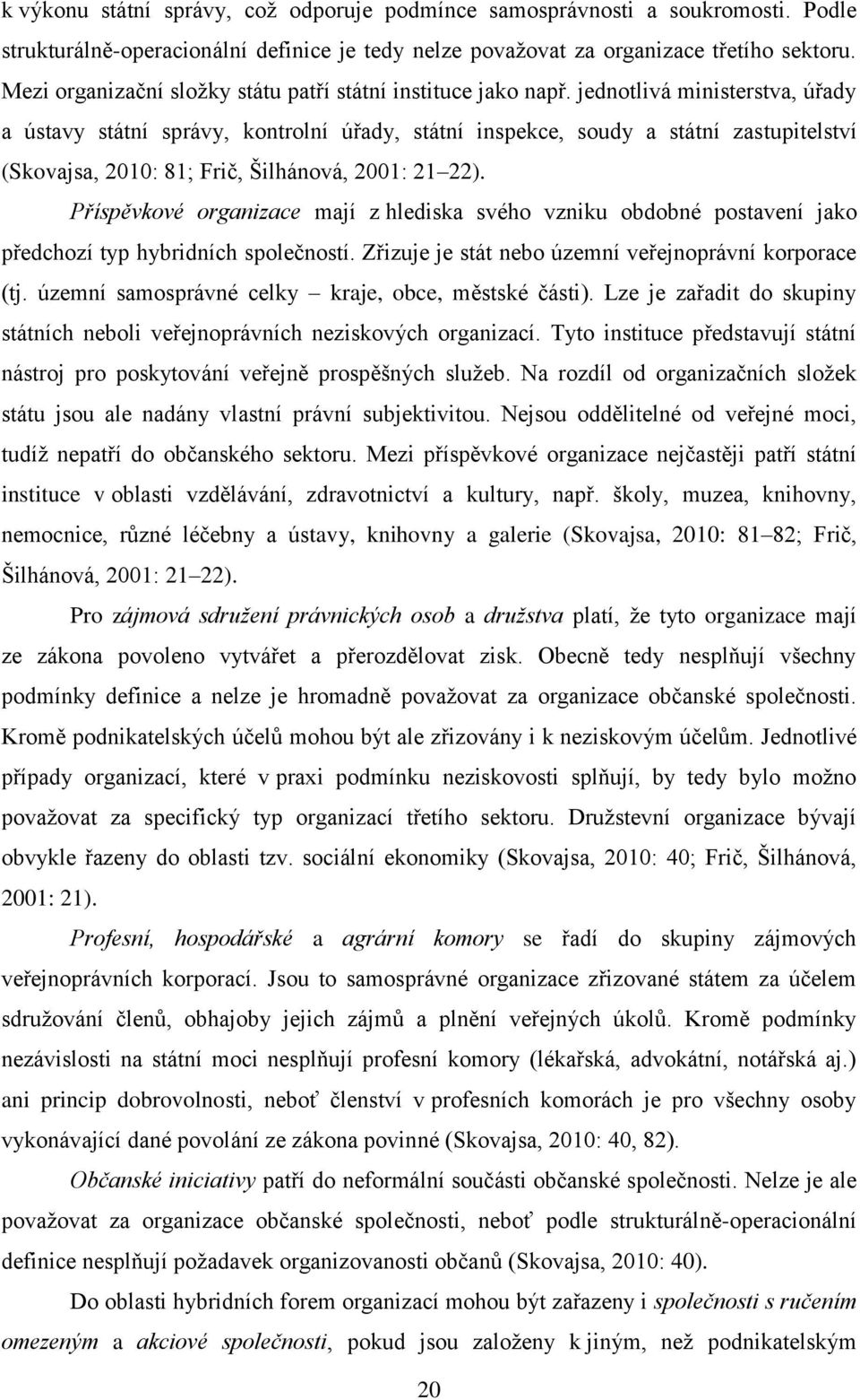 jednotlivá ministerstva, úřady a ústavy státní správy, kontrolní úřady, státní inspekce, soudy a státní zastupitelství (Skovajsa, 2010: 81; Frič, Šilhánová, 2001: 21 22).