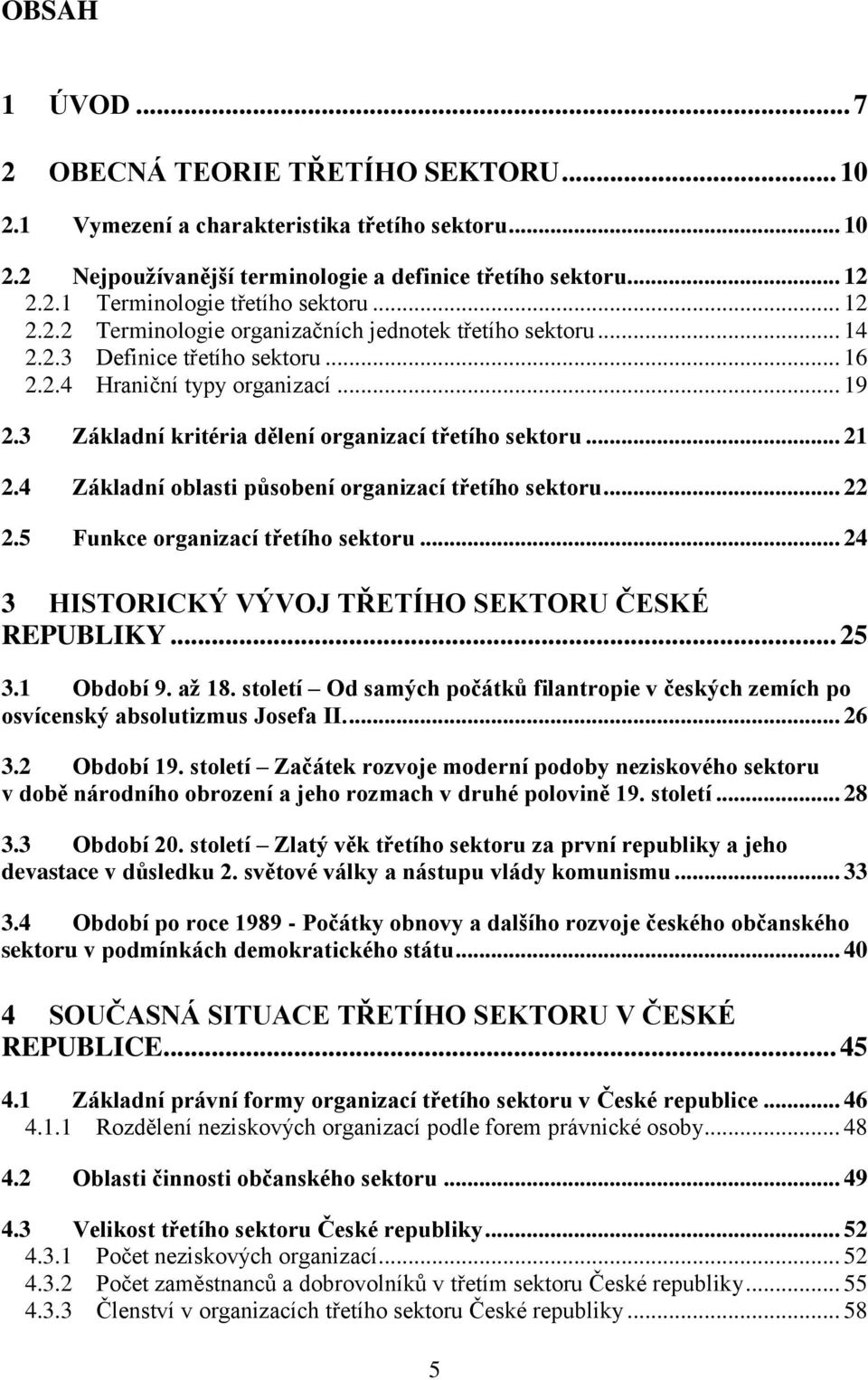 .. 21 2.4 Základní oblasti působení organizací třetího sektoru... 22 2.5 Funkce organizací třetího sektoru... 24 3 HISTORICKÝ VÝVOJ TŘETÍHO SEKTORU ČESKÉ REPUBLIKY... 25 3.1 Období 9. až 18.