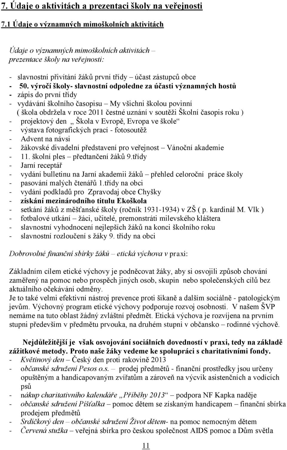 výročí školy- slavnostní odpoledne za účasti významných hostů - zápis do první třídy - vydávání školního časopisu My všichni školou povinní ( škola obdržela v roce 2011 čestné uznání v soutěži Školní