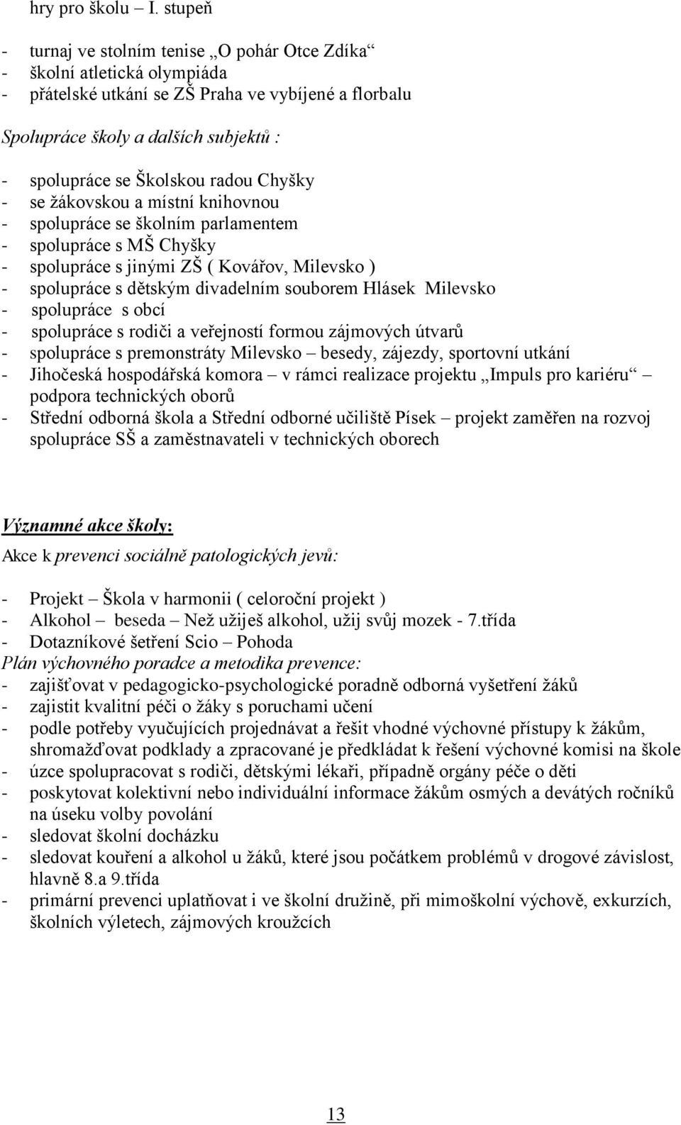 radou Chyšky - se žákovskou a místní knihovnou - spolupráce se školním parlamentem - spolupráce s MŠ Chyšky - spolupráce s jinými ZŠ ( Kovářov, Milevsko ) - spolupráce s dětským divadelním souborem