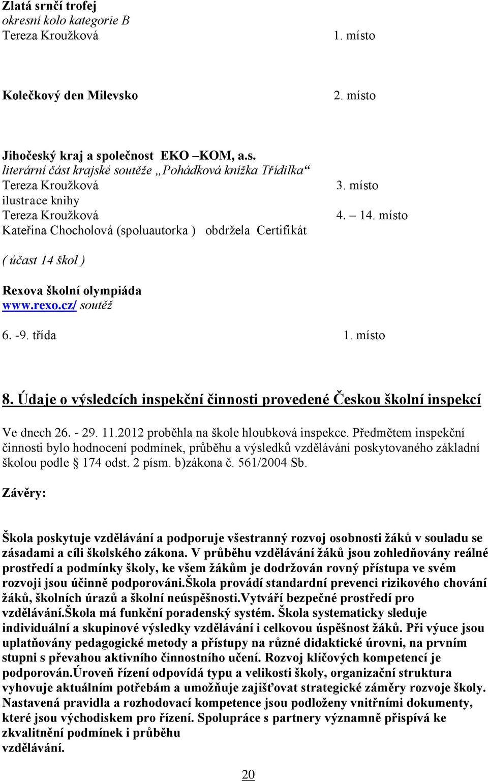 2012 proběhla na škole hloubková inspekce. Předmětem inspekční činnosti bylo hodnocení podmínek, průběhu a výsledků vzdělávání poskytovaného základní školou podle 174 odst. 2 písm. b)zákona č.