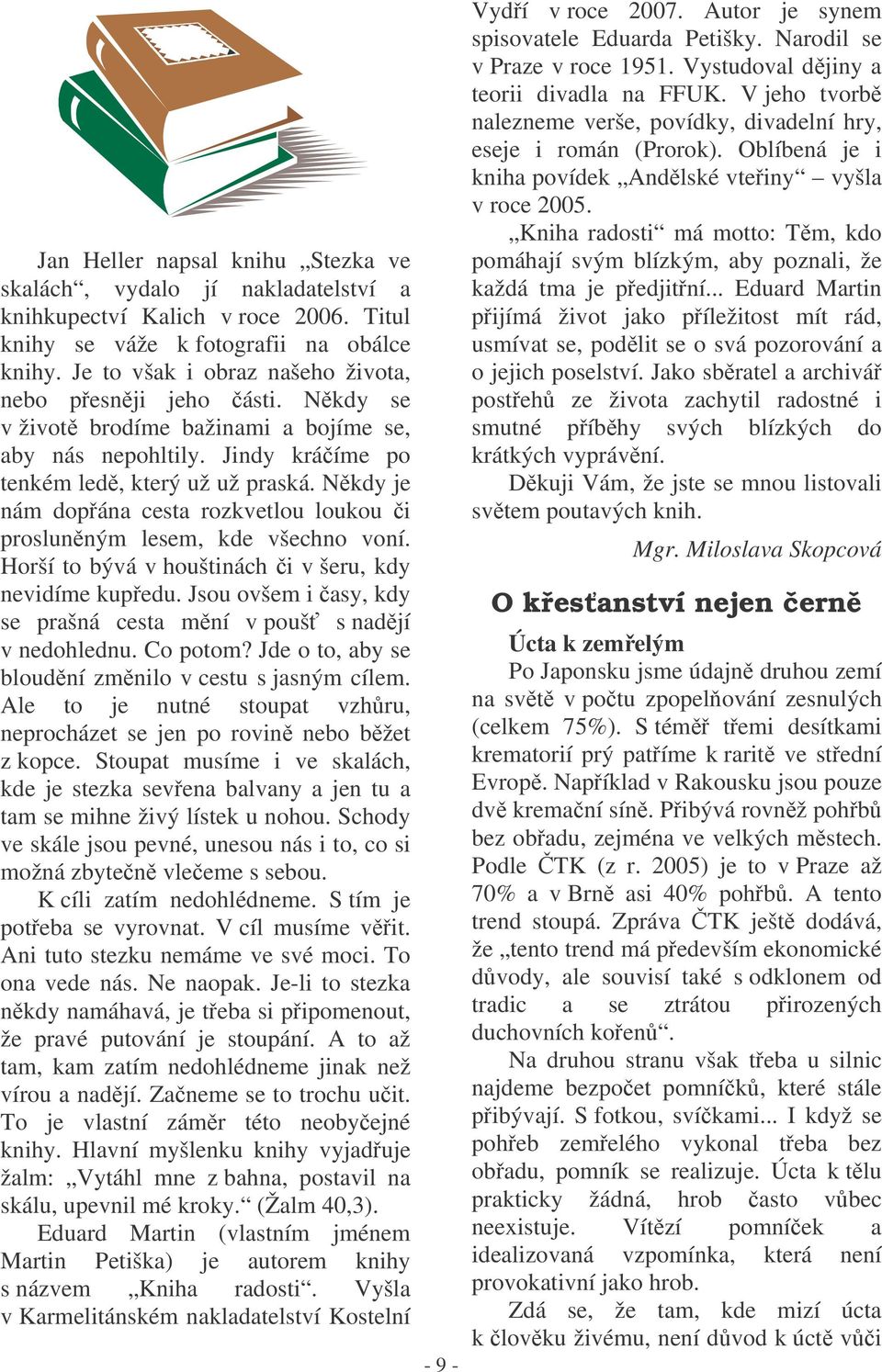 Nkdy je nám dopána cesta rozkvetlou loukou i proslunným lesem, kde všechno voní. Horší to bývá v houštinách i v šeru, kdy nevidíme kupedu.