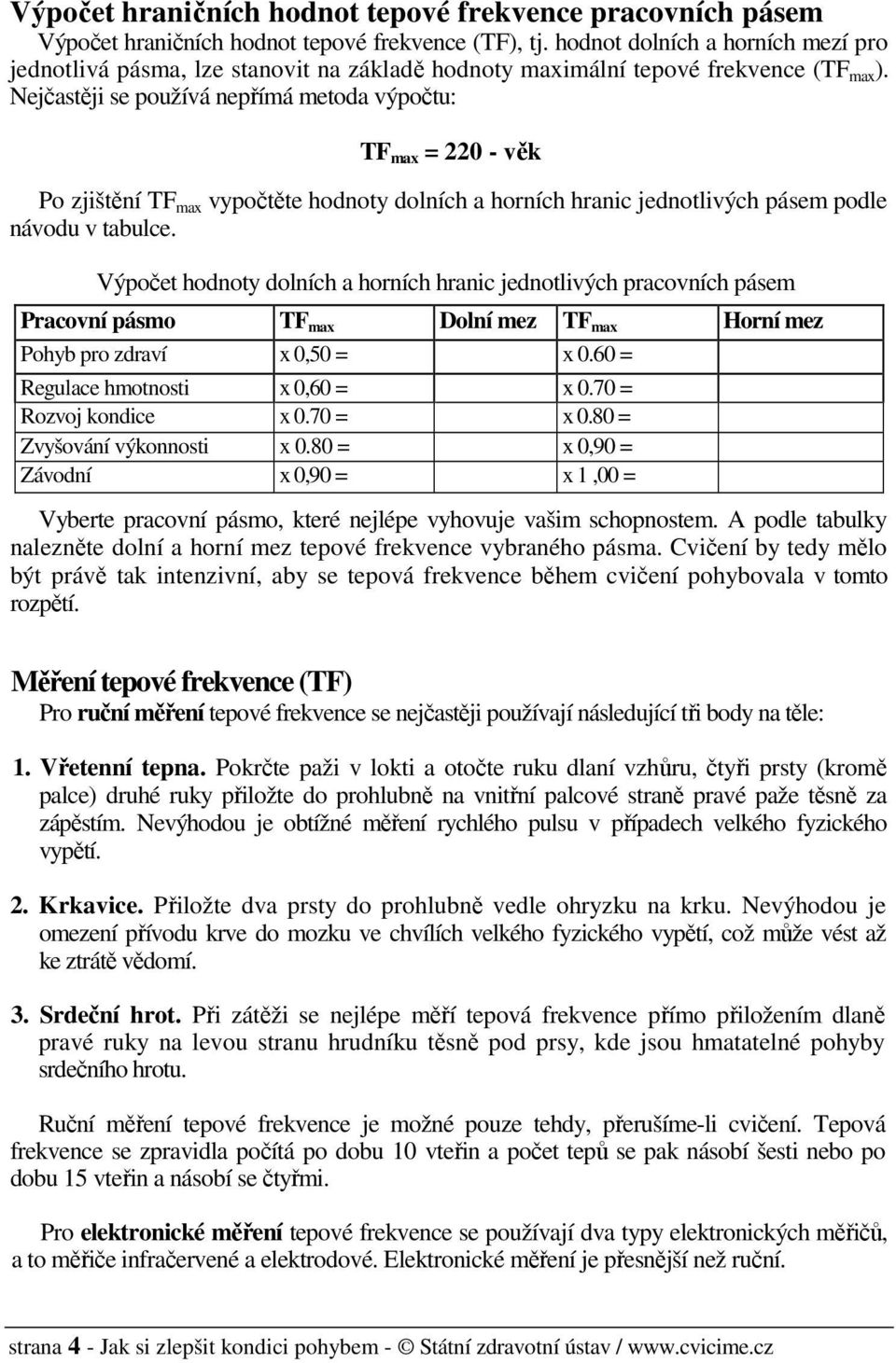 Nejčastěji se používá nepřímá metoda výpočtu: TF max = 220 - věk Po zjištění TF max vypočtěte hodnoty dolních a horních hranic jednotlivých pásem podle návodu v tabulce.