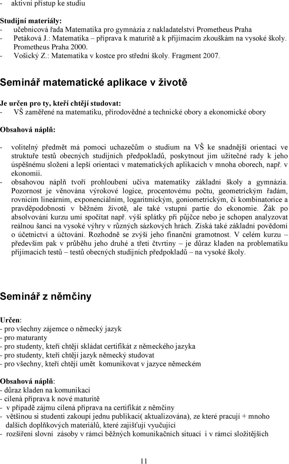 Seminář matematické aplikace v životě Je určen pro ty, kteří chtějí studovat: - VŠ zaměřené na matematiku, přírodovědné a technické obory a ekonomické obory - volitelný předmět má pomoci uchazečům o