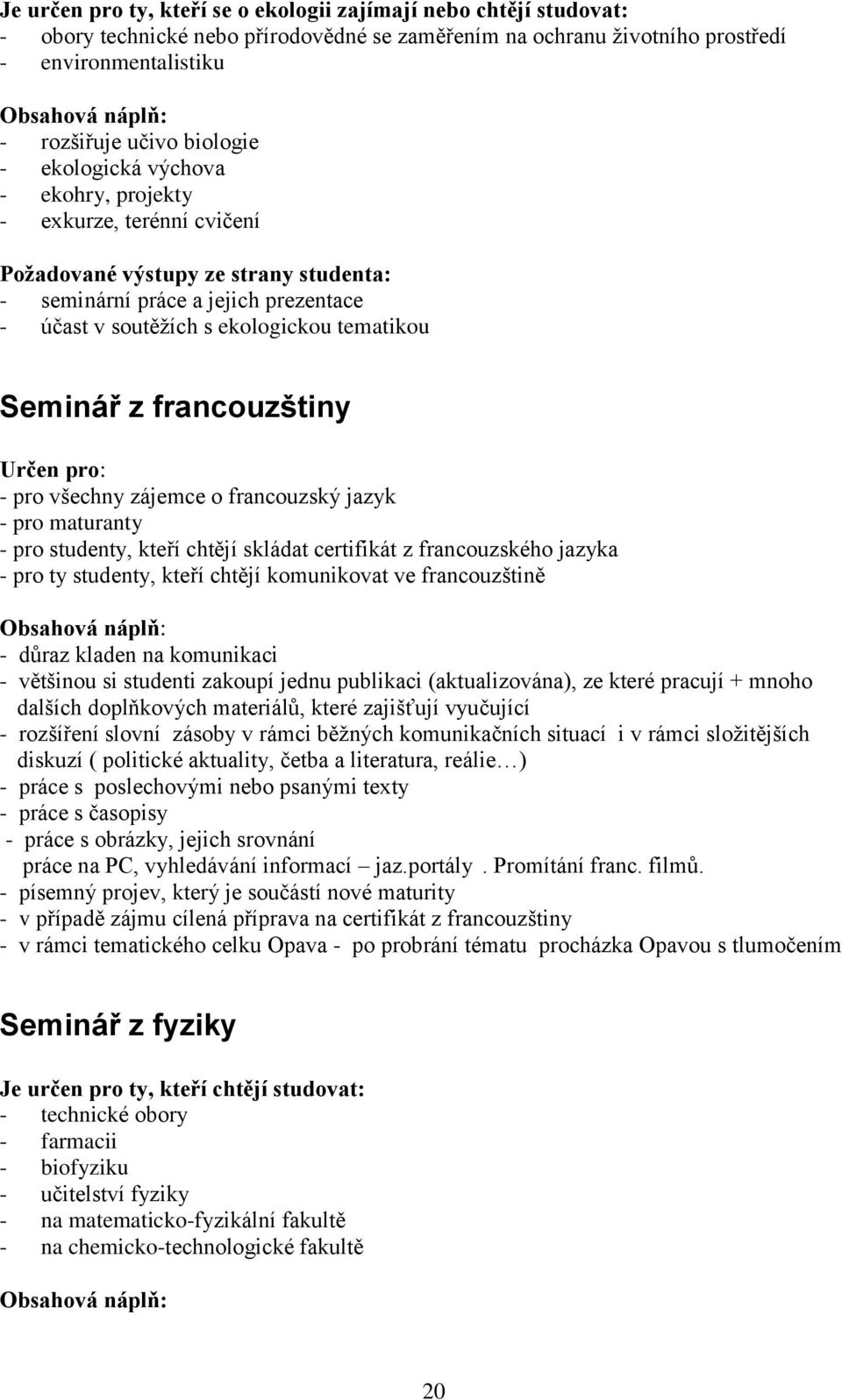 francouzštiny Určen pro: - pro všechny zájemce o francouzský jazyk - pro maturanty - pro studenty, kteří chtějí skládat certifikát z francouzského jazyka - pro ty studenty, kteří chtějí komunikovat