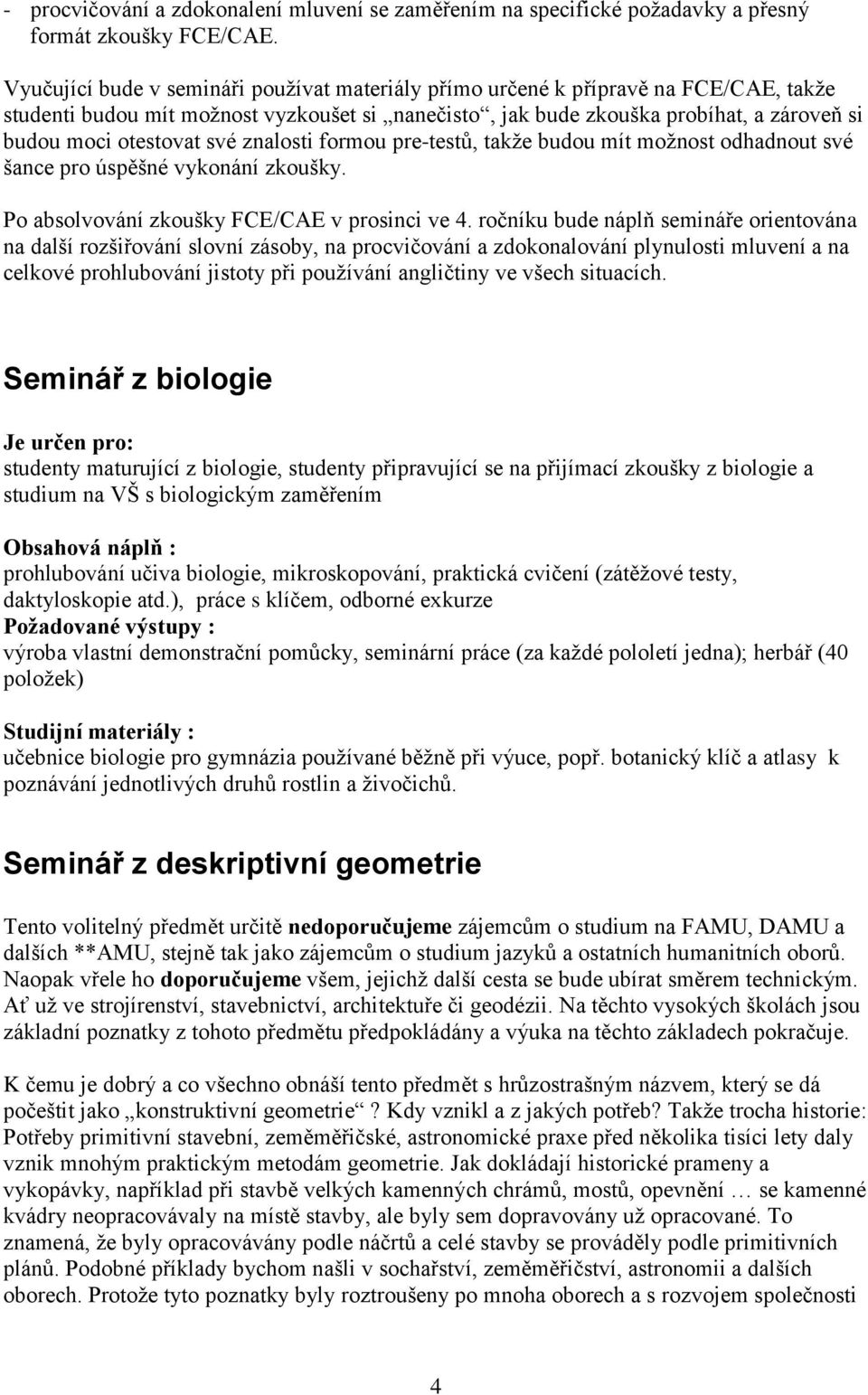 své znalosti formou pre-testů, takže budou mít možnost odhadnout své šance pro úspěšné vykonání zkoušky. Po absolvování zkoušky FCE/CAE v prosinci ve 4.