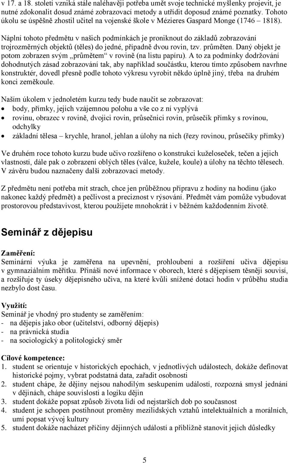 Náplní tohoto předmětu v našich podmínkách je proniknout do základů zobrazování trojrozměrných objektů (těles) do jedné, případně dvou rovin, tzv. průměten.