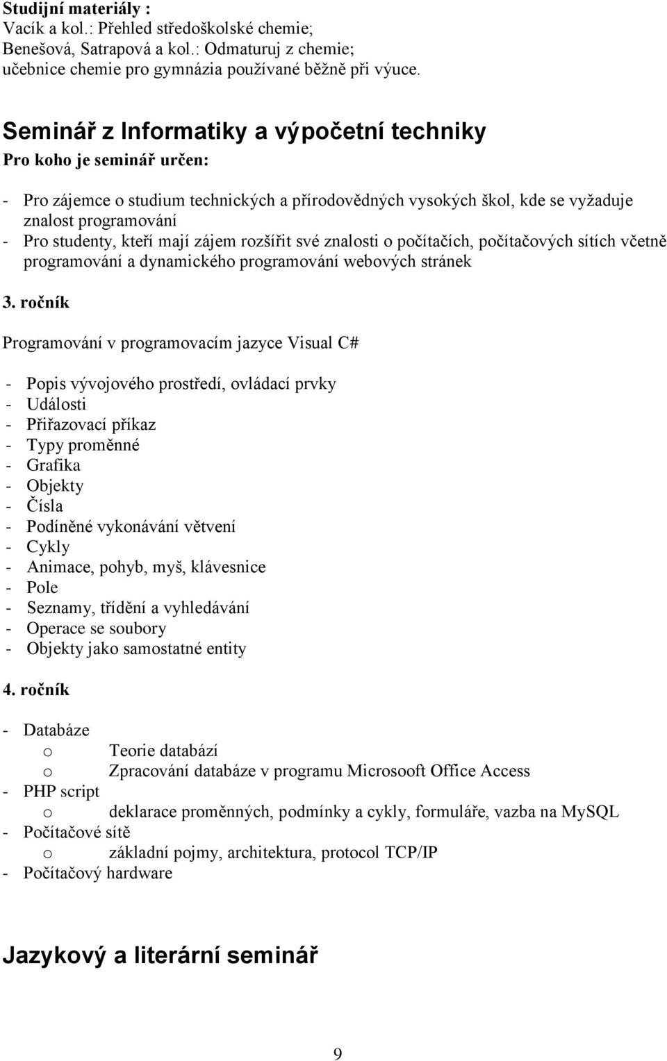 mají zájem rozšířit své znalosti o počítačích, počítačových sítích včetně programování a dynamického programování webových stránek 3.