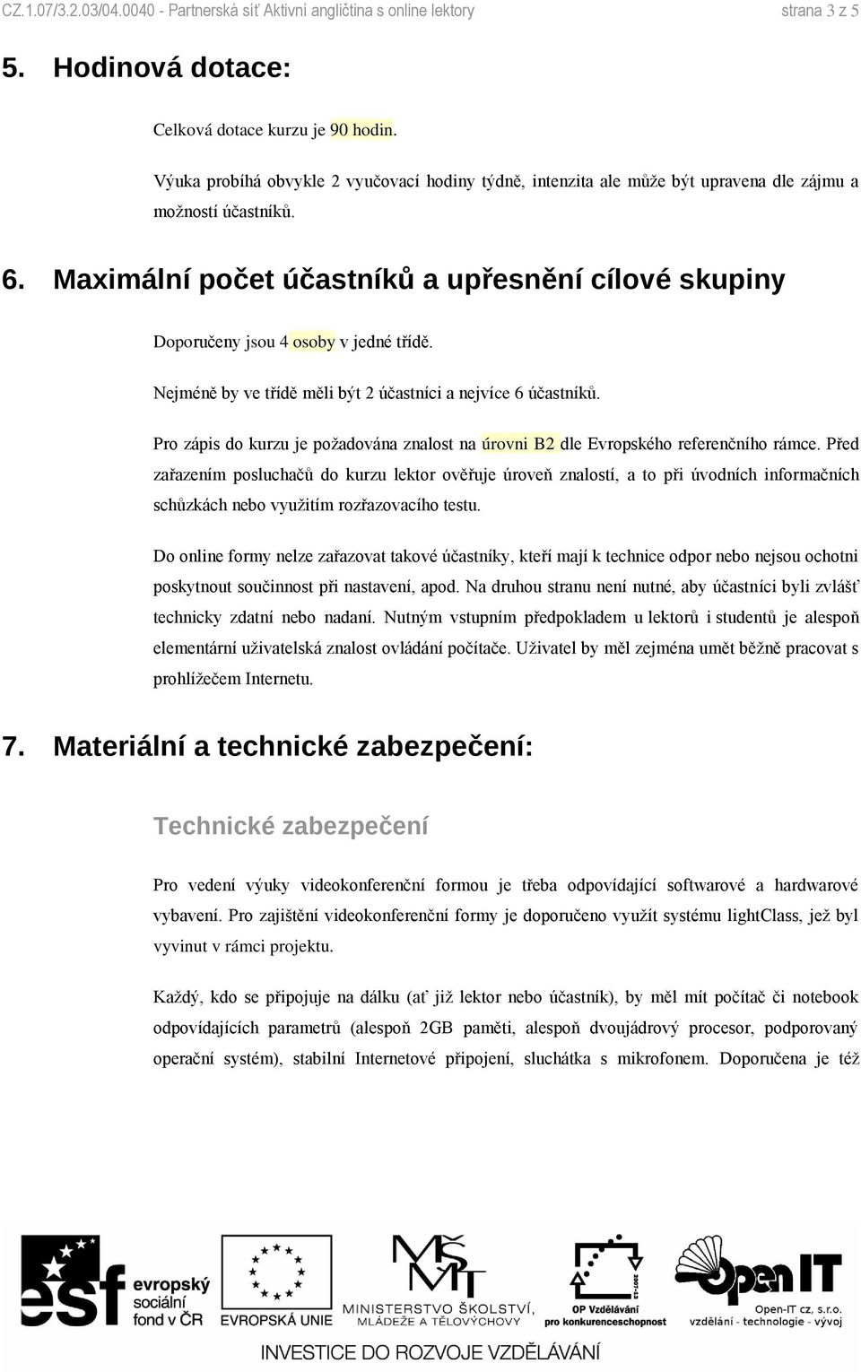 Maximální počet účastníků a upřesnění cílové skupiny Doporučeny jsou 4 osoby v jedné třídě. Nejméně by ve třídě měli být 2 účastníci a nejvíce 6 účastníků.