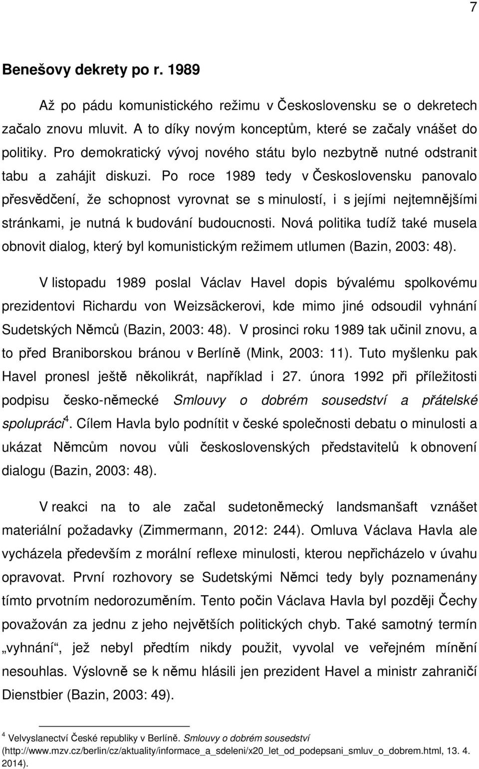 Po roce 1989 tedy v Československu panovalo přesvědčení, že schopnost vyrovnat se s minulostí, i s jejími nejtemnějšími stránkami, je nutná k budování budoucnosti.
