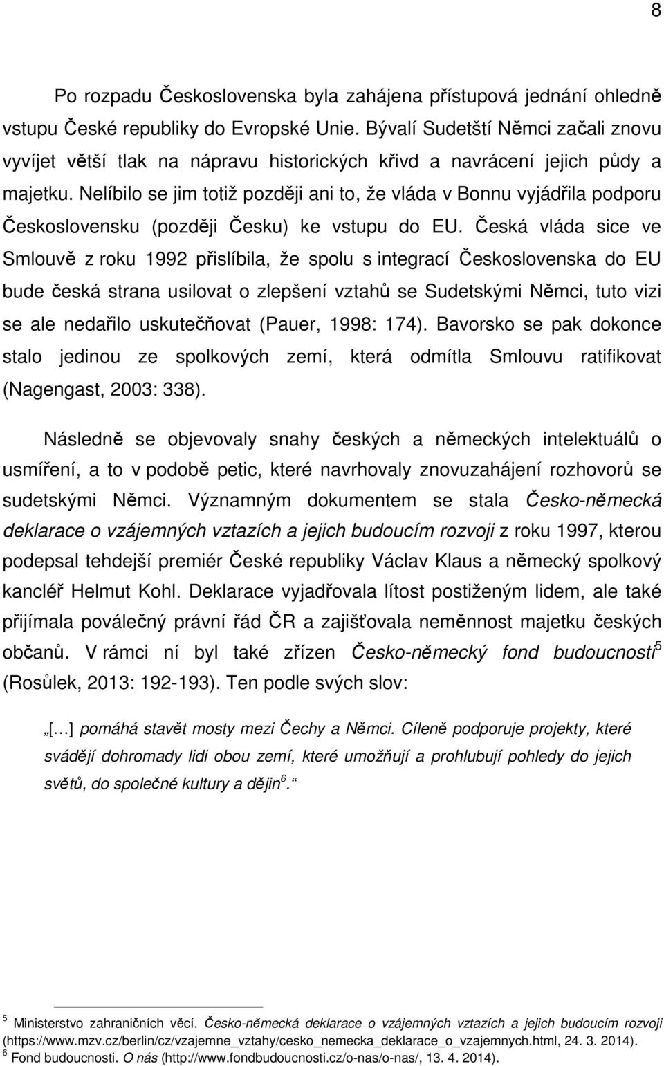 Nelíbilo se jim totiž později ani to, že vláda v Bonnu vyjádřila podporu Československu (později Česku) ke vstupu do EU.