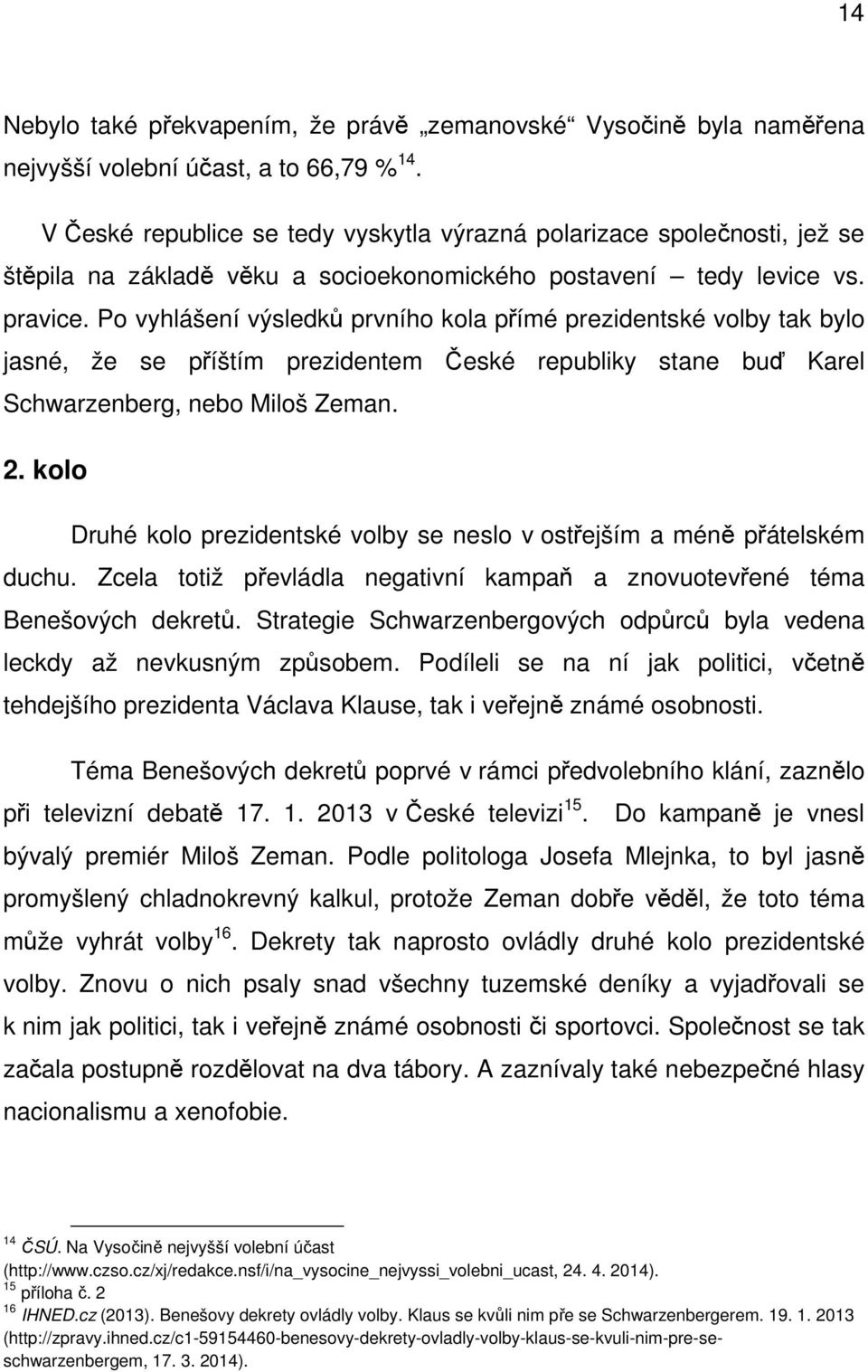 Po vyhlášení výsledků prvního kola přímé prezidentské volby tak bylo jasné, že se příštím prezidentem České republiky stane buď Karel Schwarzenberg, nebo Miloš Zeman. 2.